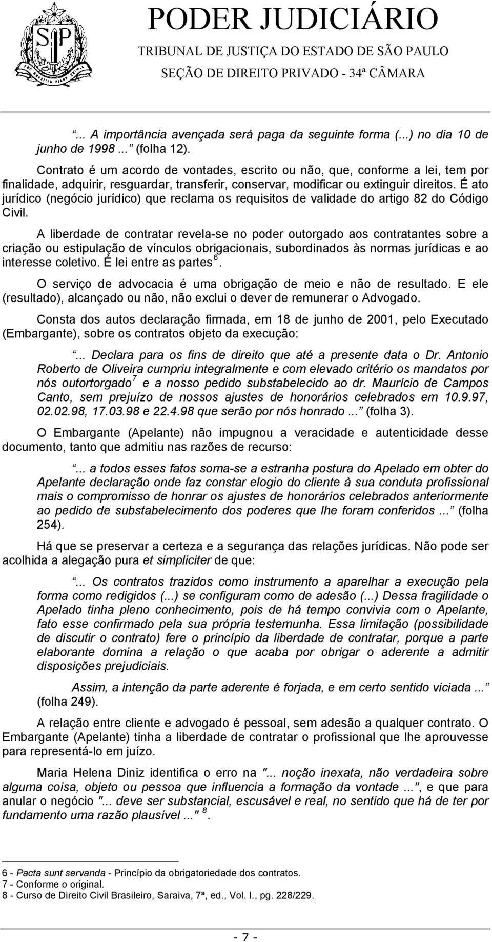 É ato jurídico (negócio jurídico) que reclama os requisitos de validade do artigo 82 do Código Civil.