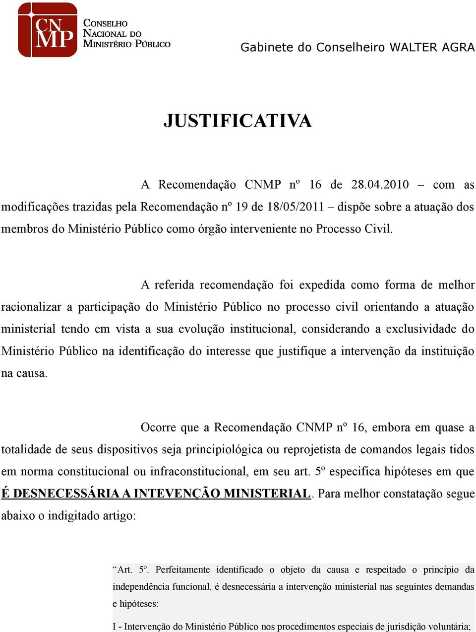 A referida recomendação foi expedida como forma de melhor racionalizar a participação do Ministério Público no processo civil orientando a atuação ministerial tendo em vista a sua evolução