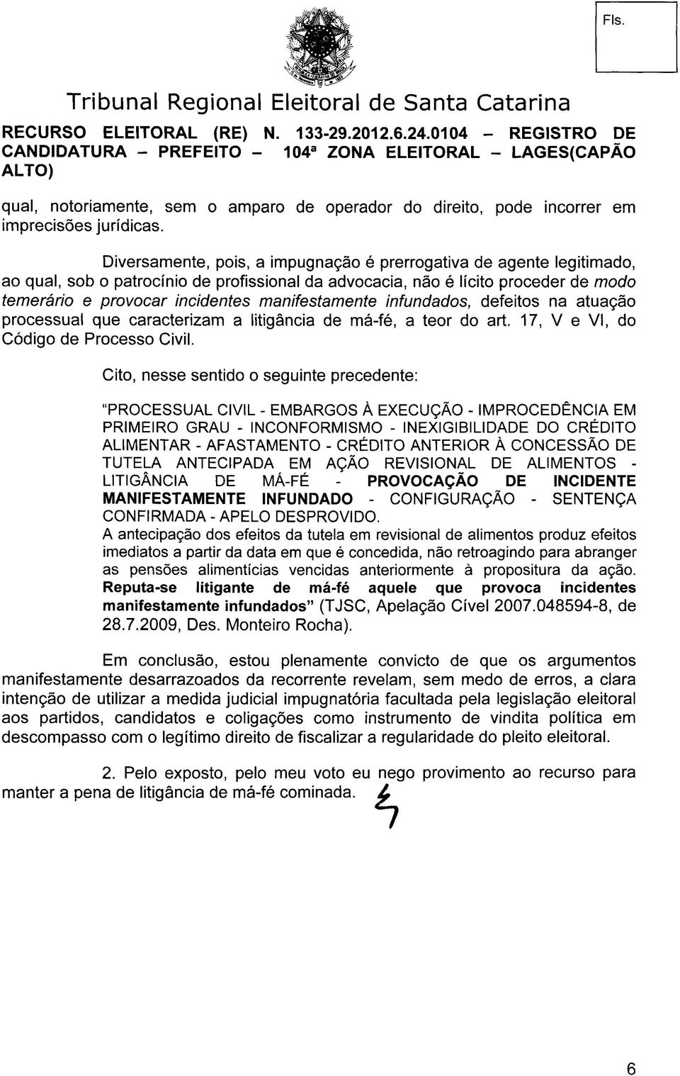 manifestamente infundados, defeitos na atuação processual que caracterizam a litigância de má-fé, a teor do art. 17, V e VI, do Código de Processo Civil.