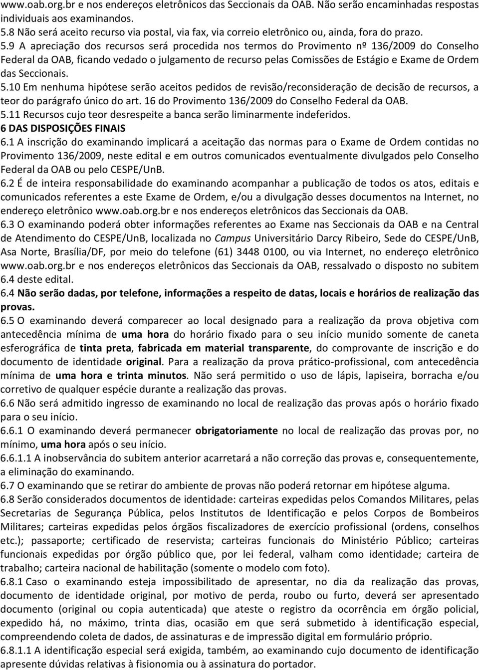 9 A apreciação dos recursos será procedida nos termos do Provimento nº 136/2009 do Conselho Federal da OAB, ficando vedado o julgamento de recurso pelas Comissões de Estágio e Exame de Ordem das