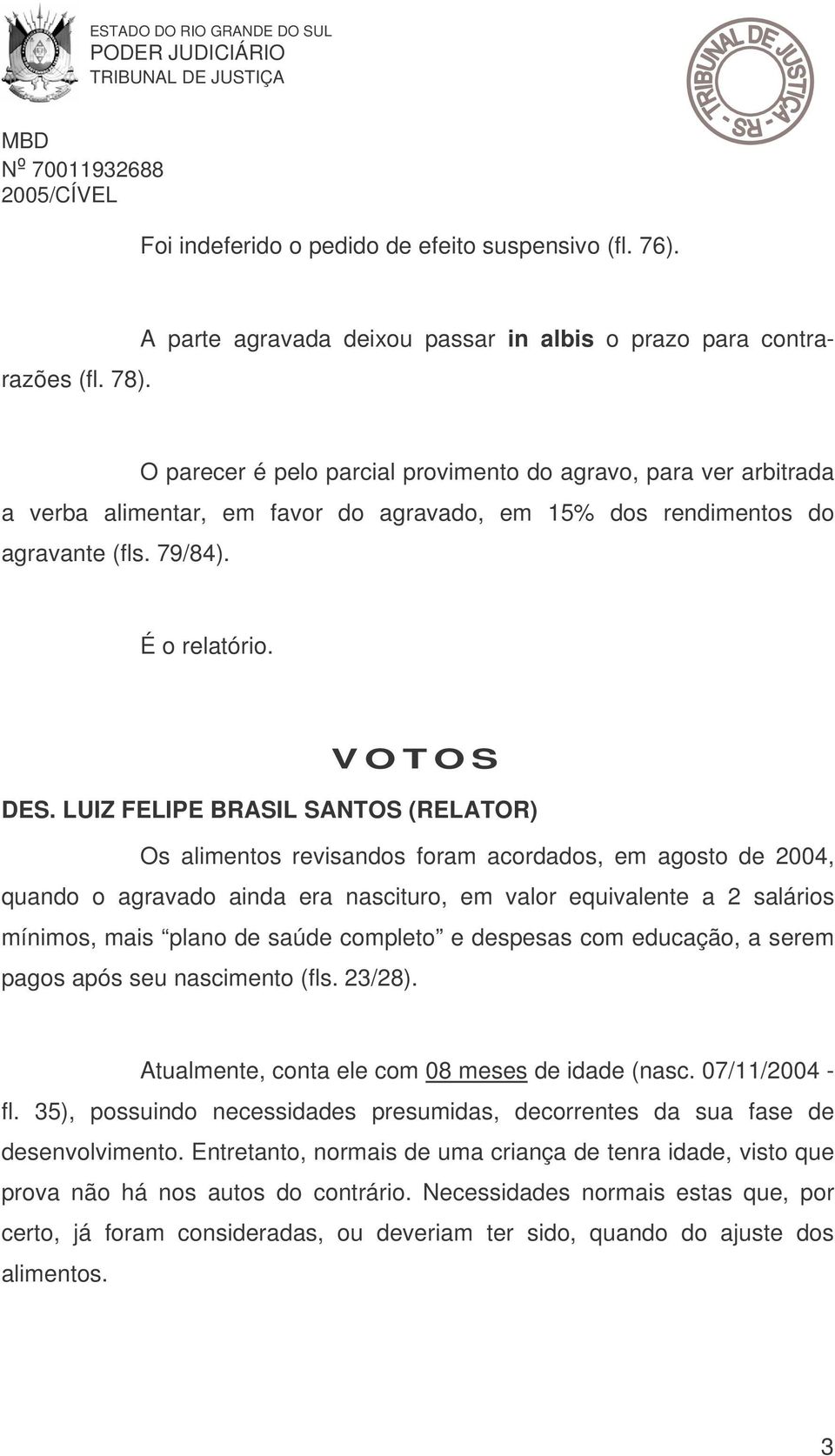 LUIZ FELIPE BRASIL SANTOS (RELATOR) Os alimentos revisandos foram acordados, em agosto de 2004, quando o agravado ainda era nascituro, em valor equivalente a 2 salários mínimos, mais plano de saúde