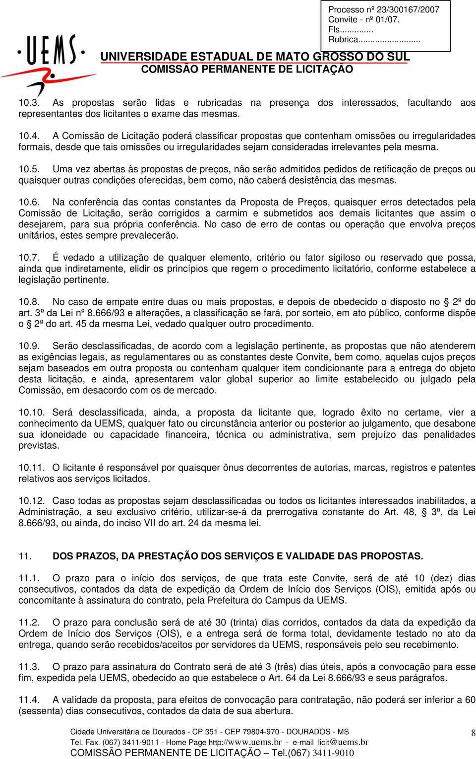 5. Uma vez abertas às propostas de preços, não serão admitidos pedidos de retificação de preços ou quaisquer outras condições oferecidas, bem como, não caberá desistência das mesmas. 10.6.