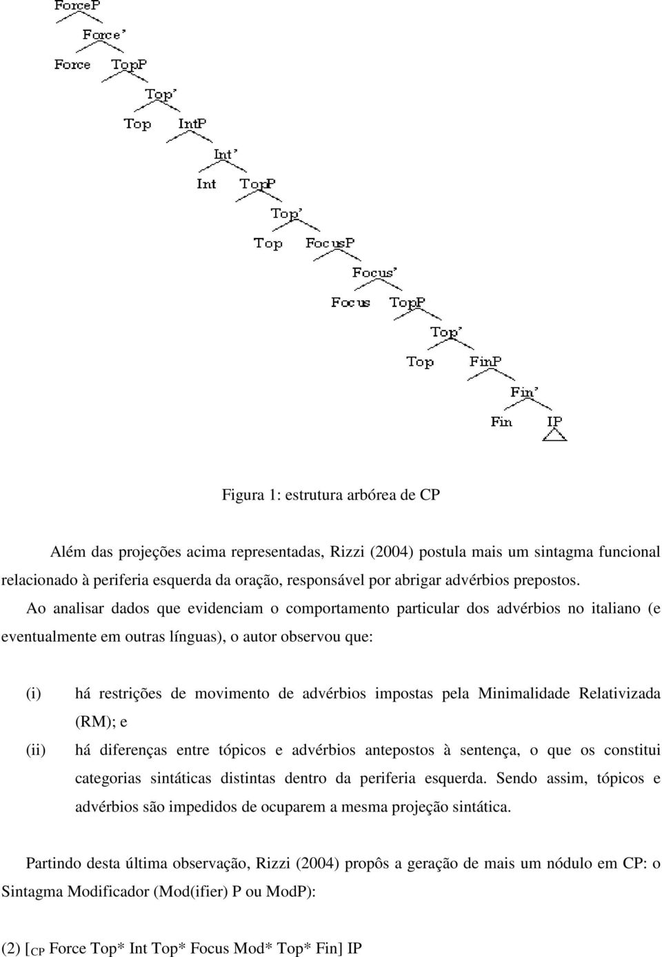 Ao analisar dados que evidenciam o comportamento particular dos advérbios no italiano (e eventualmente em outras línguas), o autor observou que: (i) (ii) há restrições de movimento de advérbios