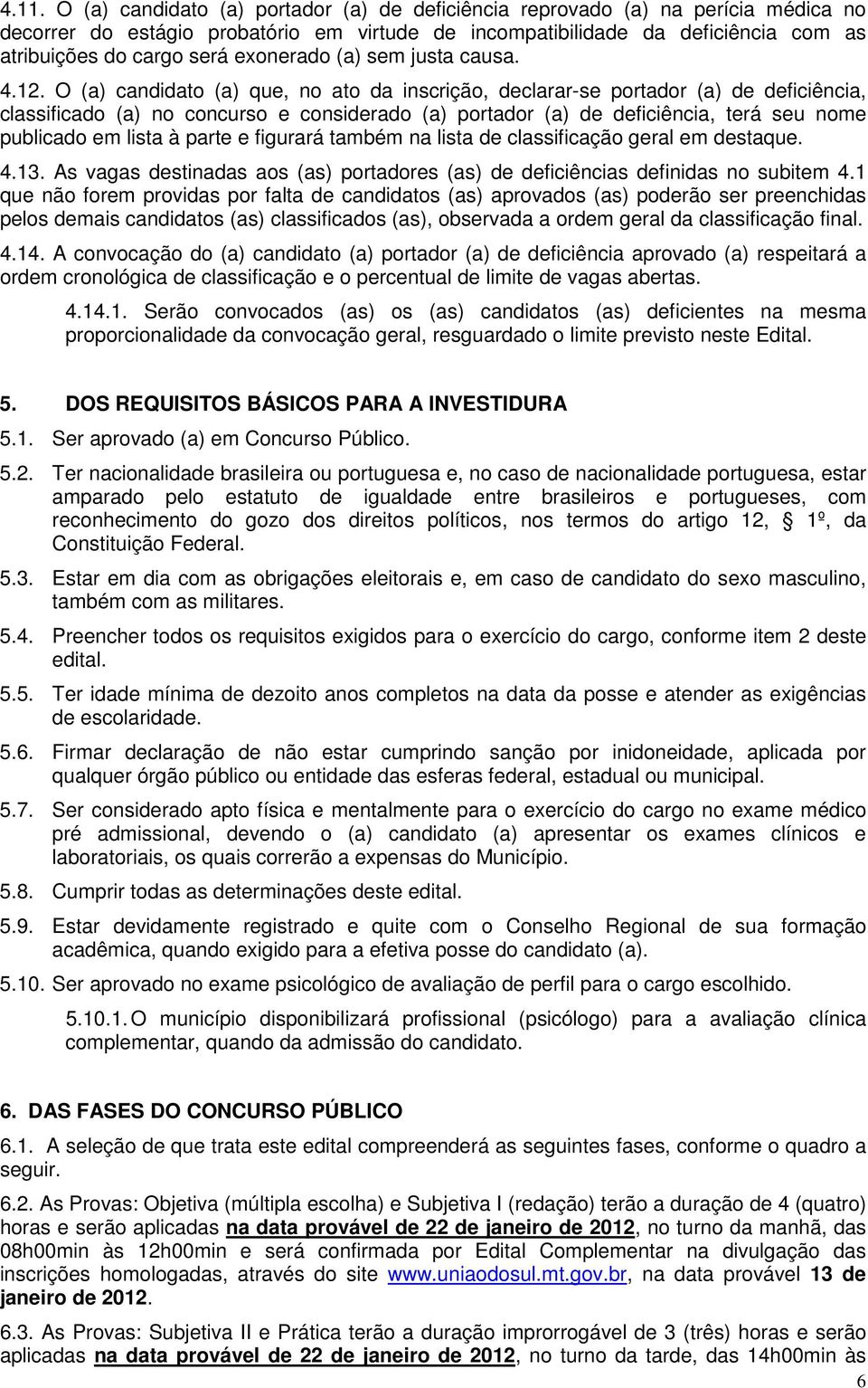 O (a) candidato (a) que, no ato da inscrição, declarar-se portador (a) de deficiência, classificado (a) no concurso e considerado (a) portador (a) de deficiência, terá seu nome publicado em lista à