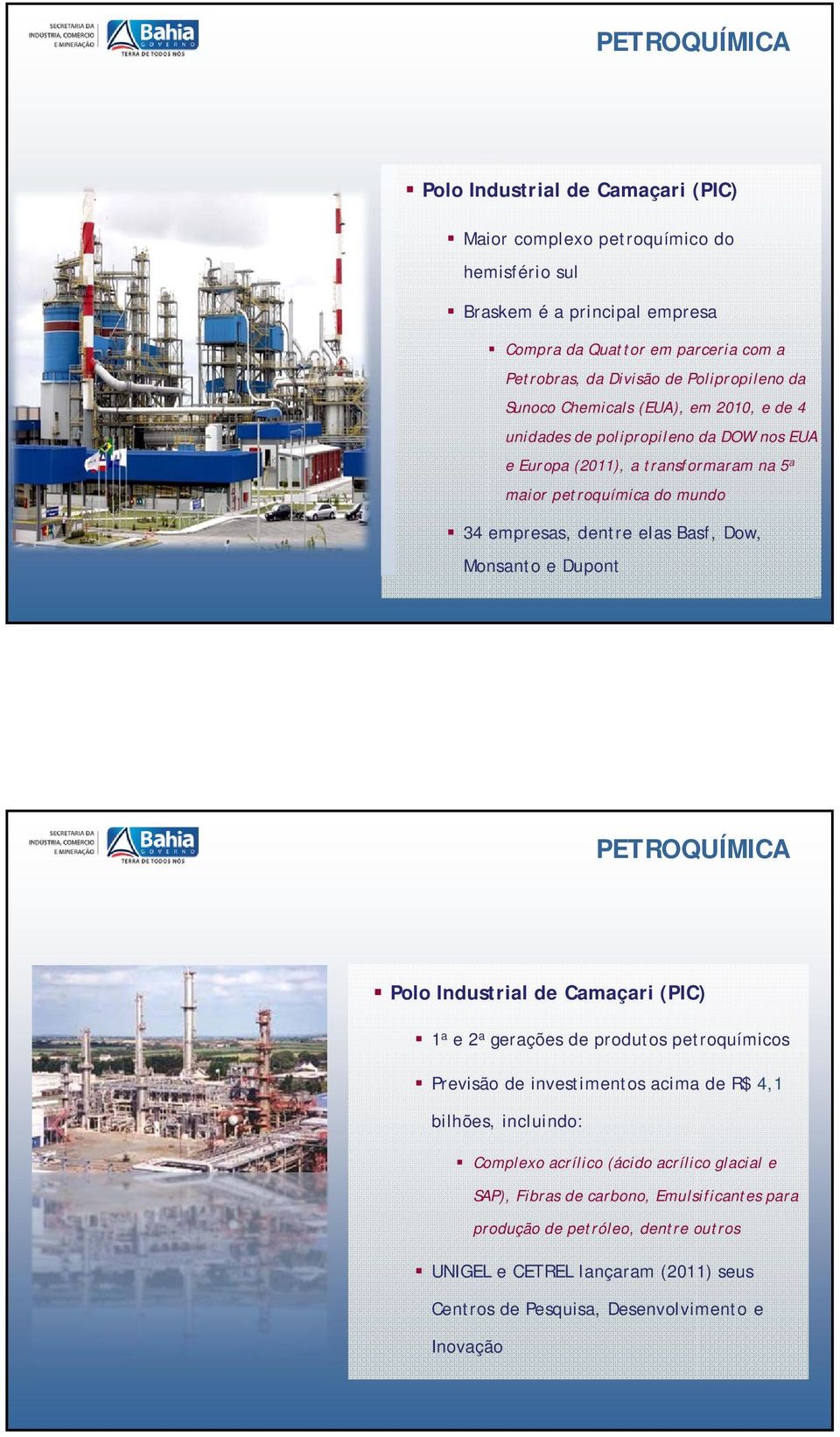 Basf, Dow, Monsanto e Dupont PETROQUÍMICA Polo Industrial de Camaçari (PIC) 1 a e 2 a gerações de produtos petroquímicos Previsão de investimentos acima de R$ 4,1 bilhões, incluindo: Complexo