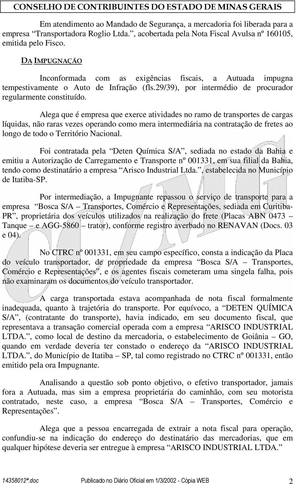 Alega que é empresa que exerce atividades no ramo de transportes de cargas líquidas, não raras vezes operando como mera intermediária na contratação de fretes ao longo de todo o Território Nacional.