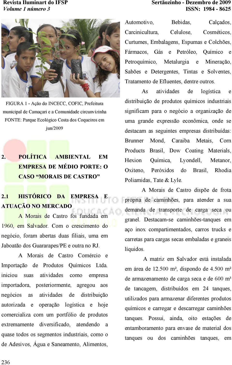 Com o crescimento do negócio, foram abertas duas filiais, uma em Jaboatão dos Guararapes/PE e outra no RJ. A Morais de Castro Comércio e Importação de Produtos Químicos Ltda.