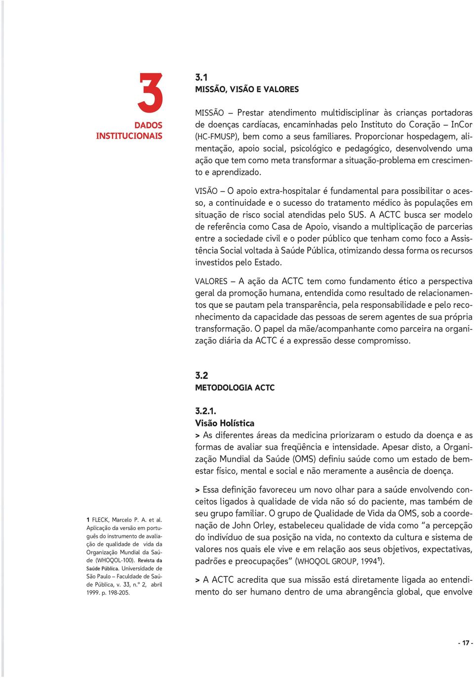 Proporcionar hospedagem, alimentação, apoio social, psicológico e pedagógico, desenvolvendo uma ação que tem como meta transformar a situação-problema em crescimento e aprendizado.