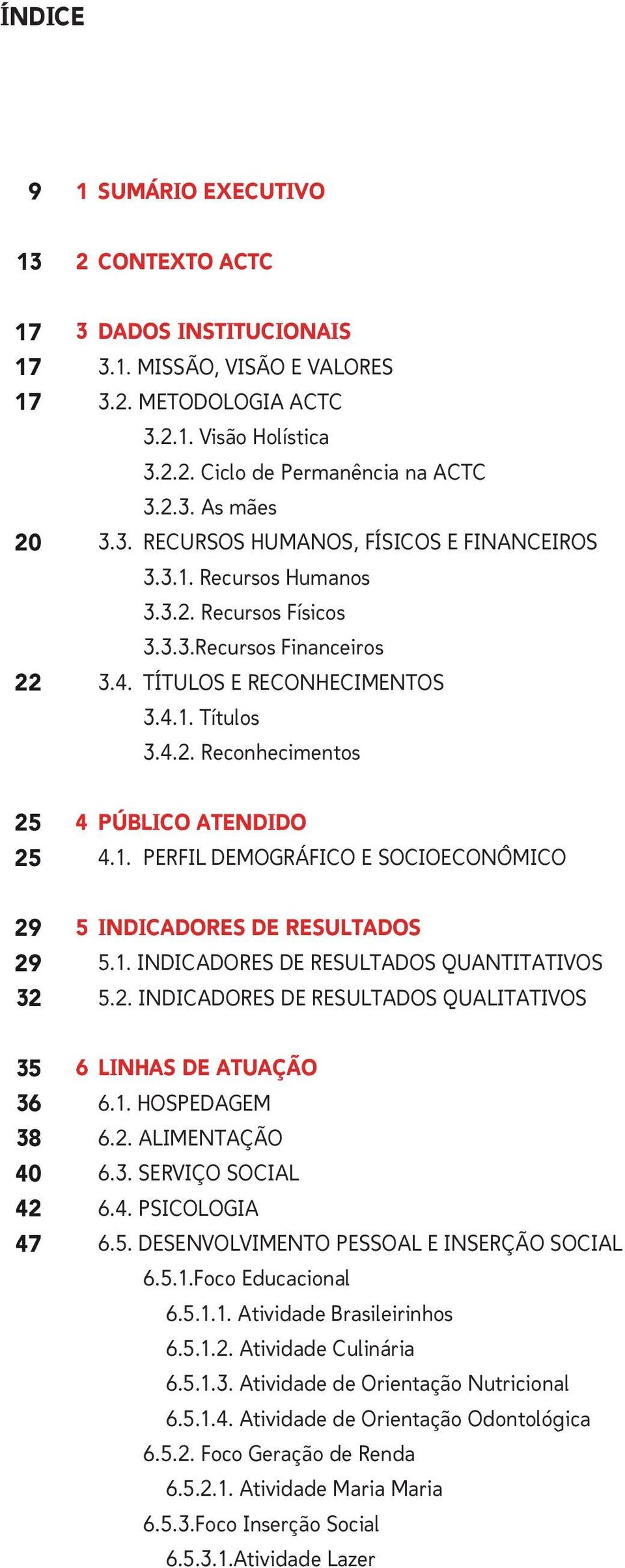 1. PERFIL DEMOGRÁFICO E SOCIOECONÔMICO 29 29 32 5 INDICADORES DE RESULTADOS 5.1. INDICADORES DE RESULTADOS QUANTITATIVOS 5.2. INDICADORES DE RESULTADOS QUALITATIVOS 35 36 38 40 42 47 6 LINHAS DE ATUAÇÃO 6.