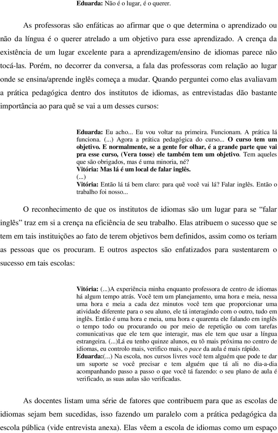 Porém, no decorrer da conversa, a fala das professoras com relação ao lugar onde se ensina/aprende inglês começa a mudar.