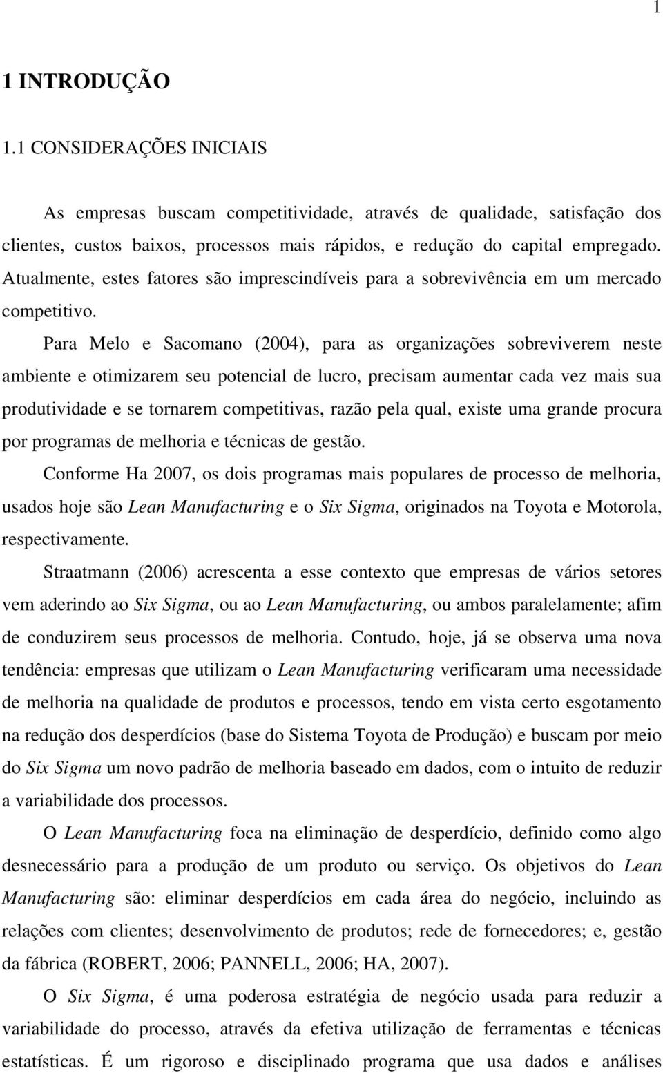 Para Melo e Sacomano (2004), para as organizações sobreviverem neste ambiente e otimizarem seu potencial de lucro, precisam aumentar cada vez mais sua produtividade e se tornarem competitivas, razão