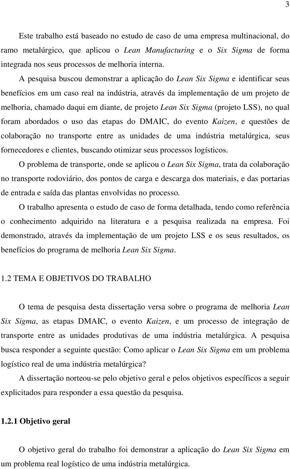 A pesquisa buscou demonstrar a aplicação do Lean Six Sigma e identificar seus benefícios em um caso real na indústria, através da implementação de um projeto de melhoria, chamado daqui em diante, de