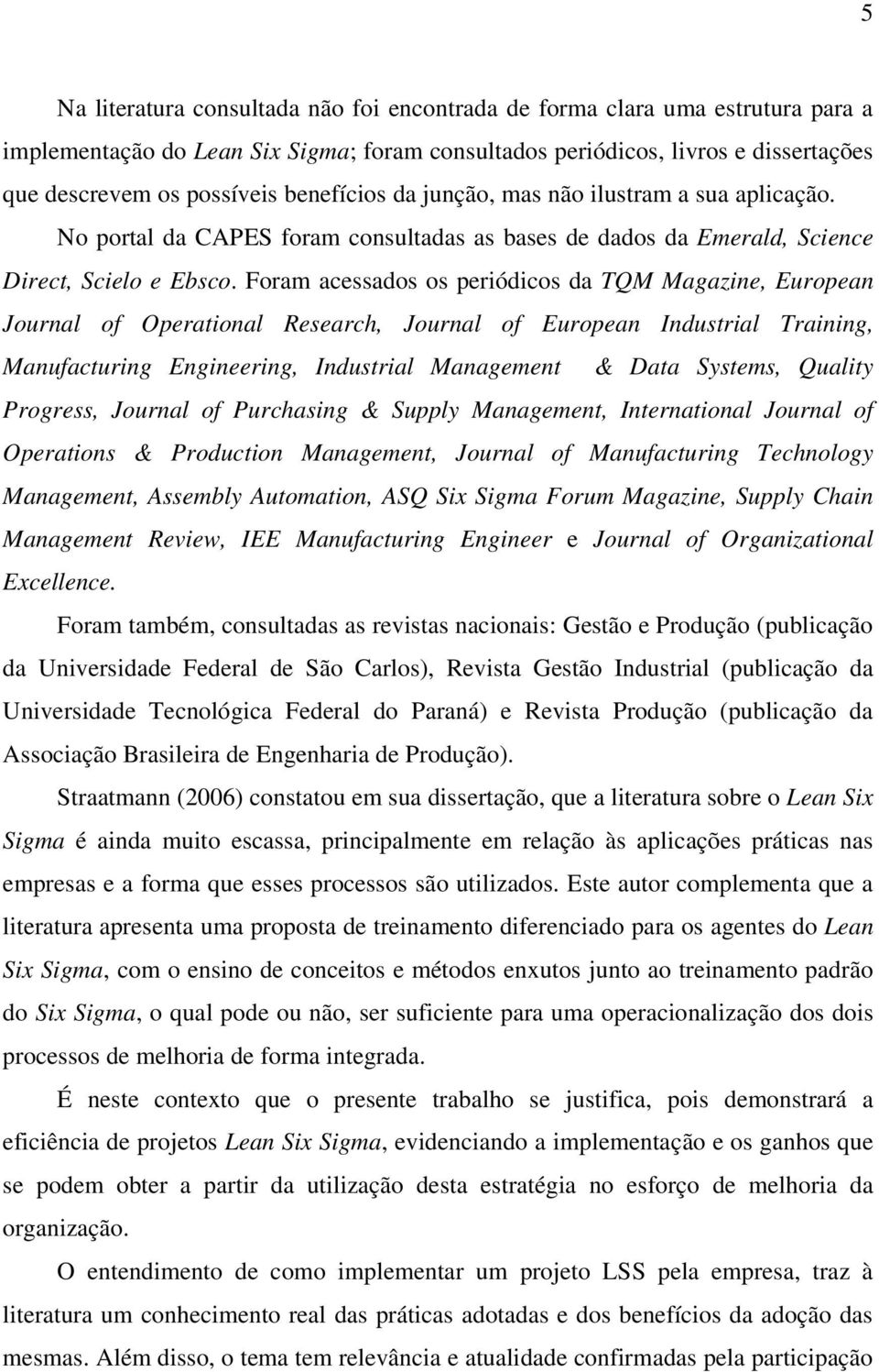 Foram acessados os periódicos da TQM Magazine, European Journal of Operational Research, Journal of European Industrial Training, Manufacturing Engineering, Industrial Management & Data Systems,