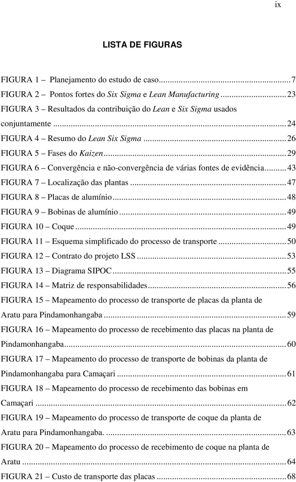 ..29 FIGURA 6 Convergência e não-convergência de várias fontes de evidência...43 FIGURA 7 Localização das plantas...47 FIGURA 8 Placas de alumínio...48 FIGURA 9 Bobinas de alumínio...49 FIGURA 10 Coque.