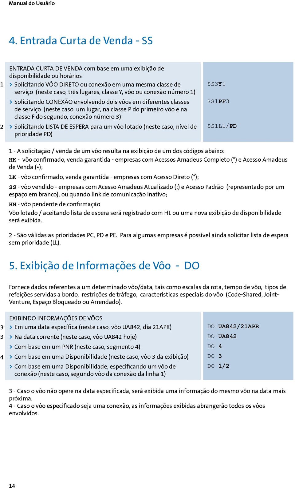 lugares, classe Y, vôo ou conexão número 1) >>Solicitando CONEXÃO envolvendo dois vôos em diferentes classes de serviço (neste caso, um lugar, na classe P do primeiro vôo e na classe F do segundo,