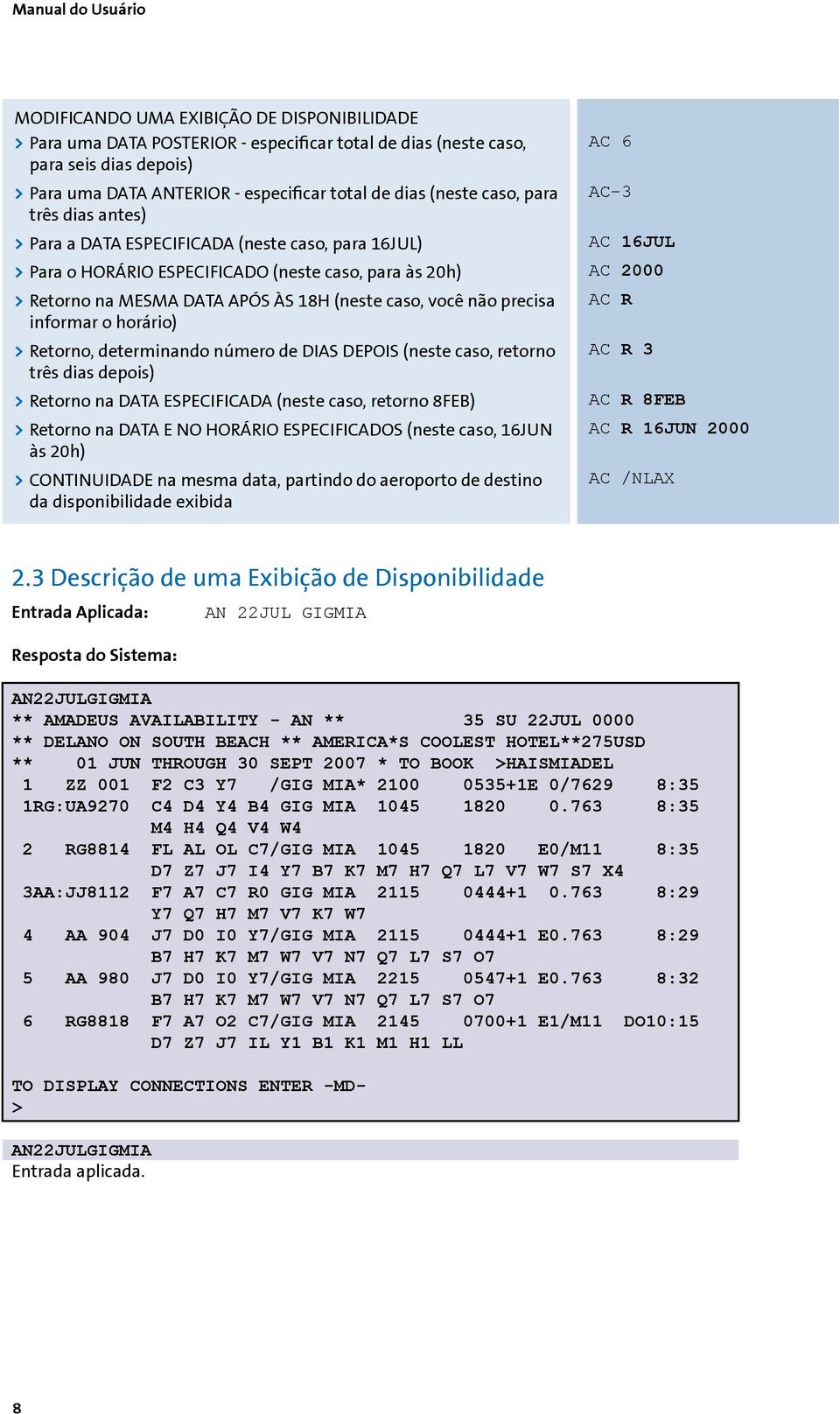 você não precisa informar o horário) >>Retorno, determinando número de DIAS DEPOIS (neste caso, retorno três dias depois) >>Retorno na DATA ESPECIFICADA (neste caso, retorno 8FEB) >>Retorno na DATA E