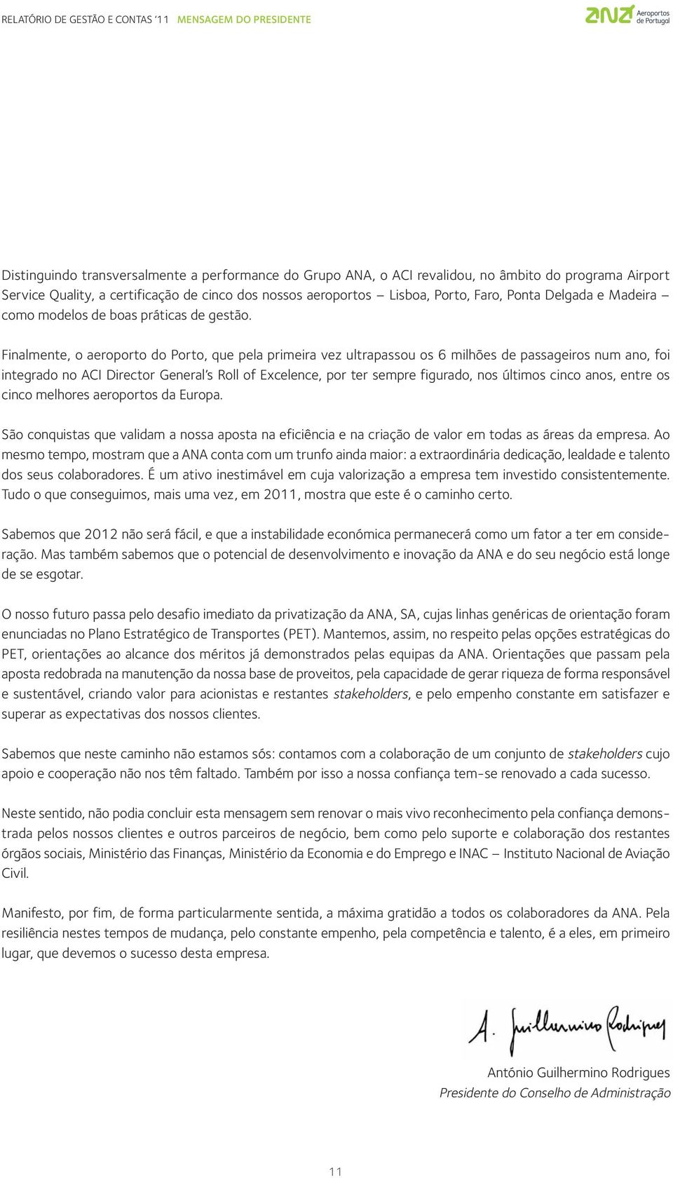 Finalmente, o aeroporto do Porto, que pela primeira vez ultrapassou os 6 milhões de passageiros num ano, foi integrado no ACI Director General s Roll of Excelence, por ter sempre figurado, nos