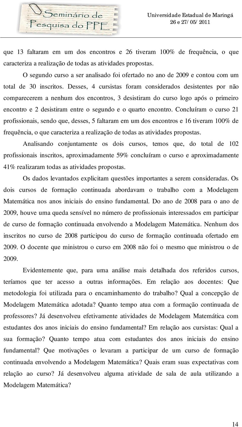 Desses, 4 cursistas foram considerados desistentes por não comparecerem a nenhum dos encontros, 3 desistiram do curso logo após o primeiro encontro e 2 desistiram entre o segundo e o quarto encontro.