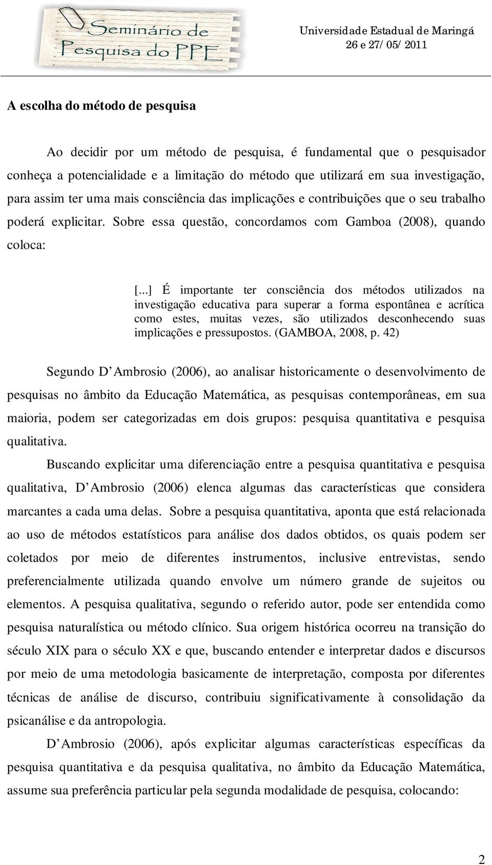 ..] É importante ter consciência dos métodos utilizados na investigação educativa para superar a forma espontânea e acrítica como estes, muitas vezes, são utilizados desconhecendo suas implicações e