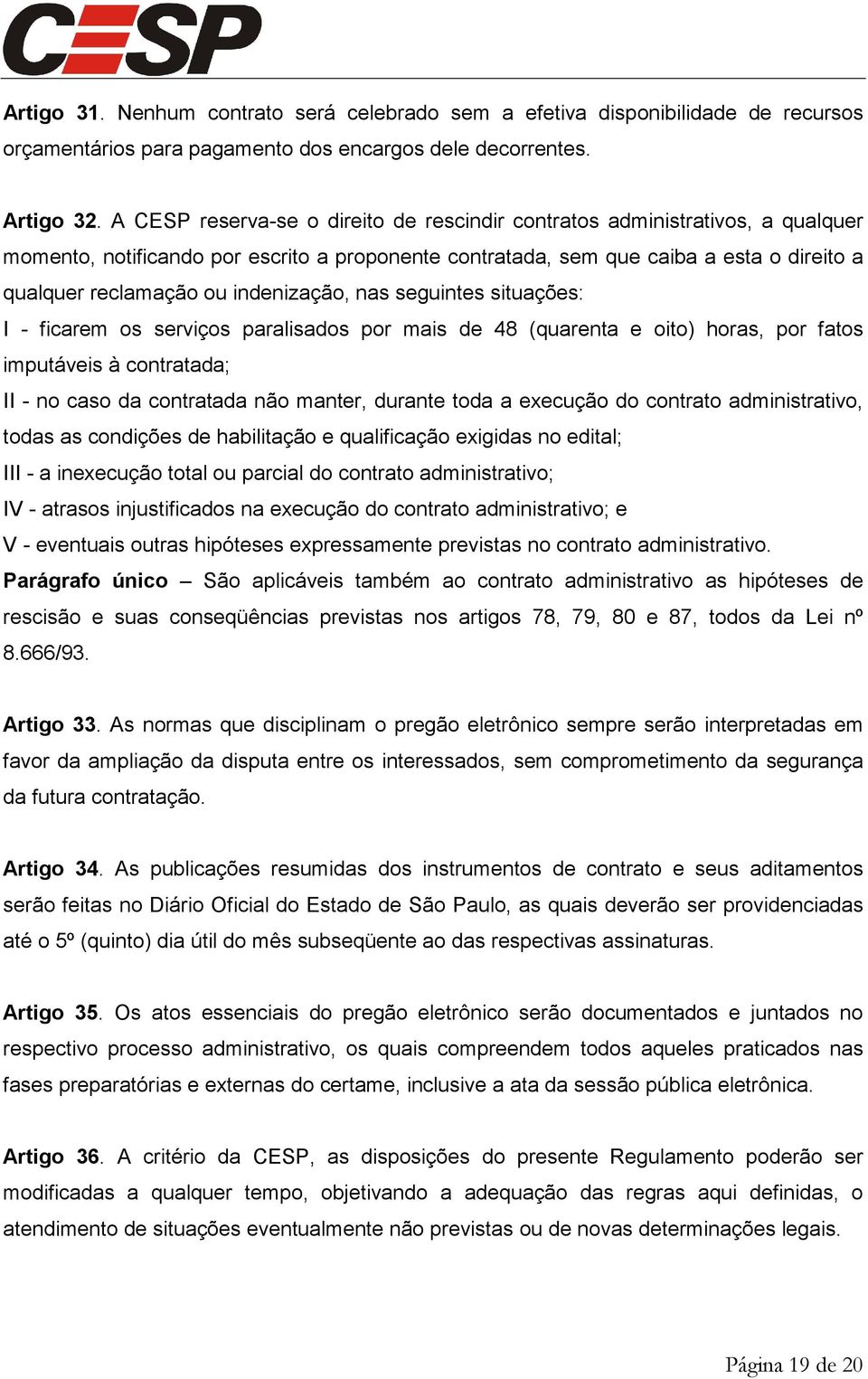 indenização, nas seguintes situações: I - ficarem os serviços paralisados por mais de 48 (quarenta e oito) horas, por fatos imputáveis à contratada; II - no caso da contratada não manter, durante