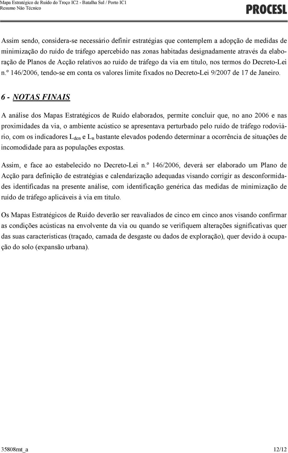 6 - NOTAS FINAIS A análise dos Mapas Estratégicos de Ruído elaborados, permite concluir que, no ano 2006 e nas proximidades da via, o ambiente acústico se apresentava perturbado pelo ruído de tráfego