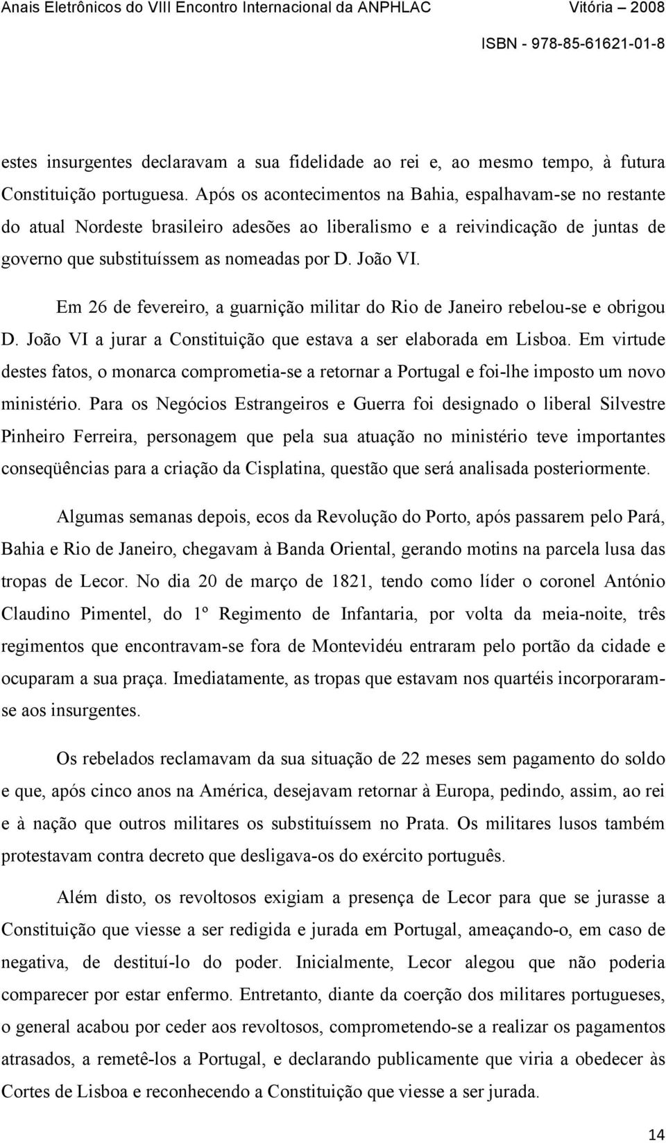 Em 26 de fevereiro, a guarnição militar do Rio de Janeiro rebelou-se e obrigou D. João VI a jurar a Constituição que estava a ser elaborada em Lisboa.