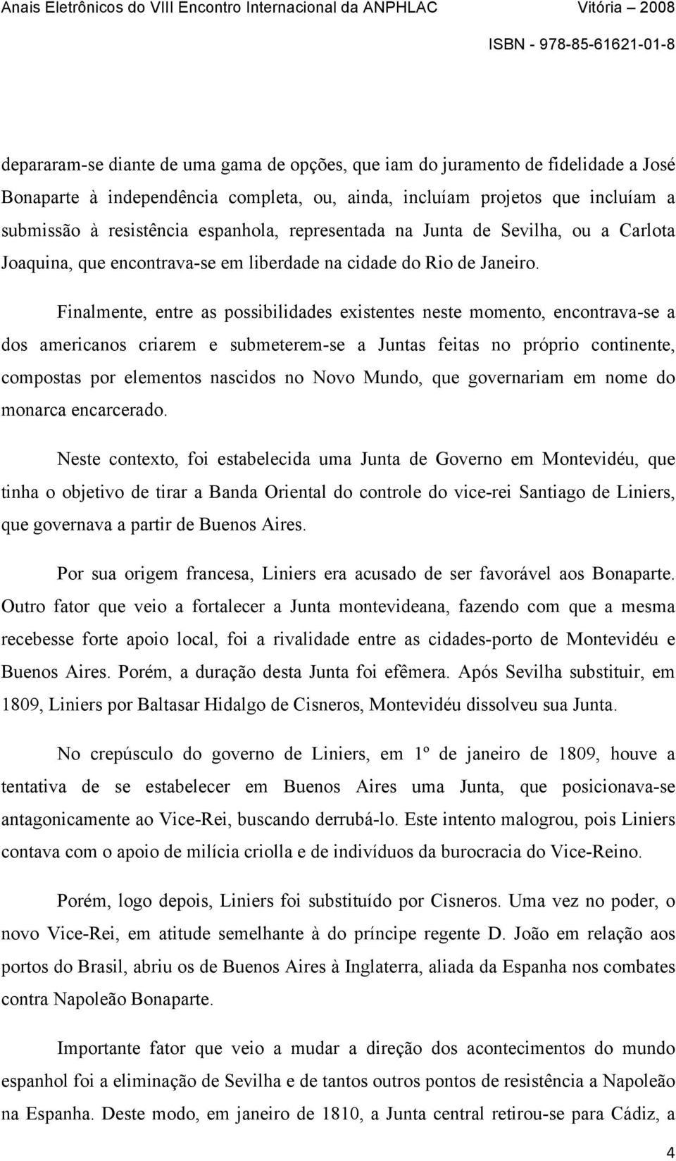 Finalmente, entre as possibilidades existentes neste momento, encontrava-se a dos americanos criarem e submeterem-se a Juntas feitas no próprio continente, compostas por elementos nascidos no Novo