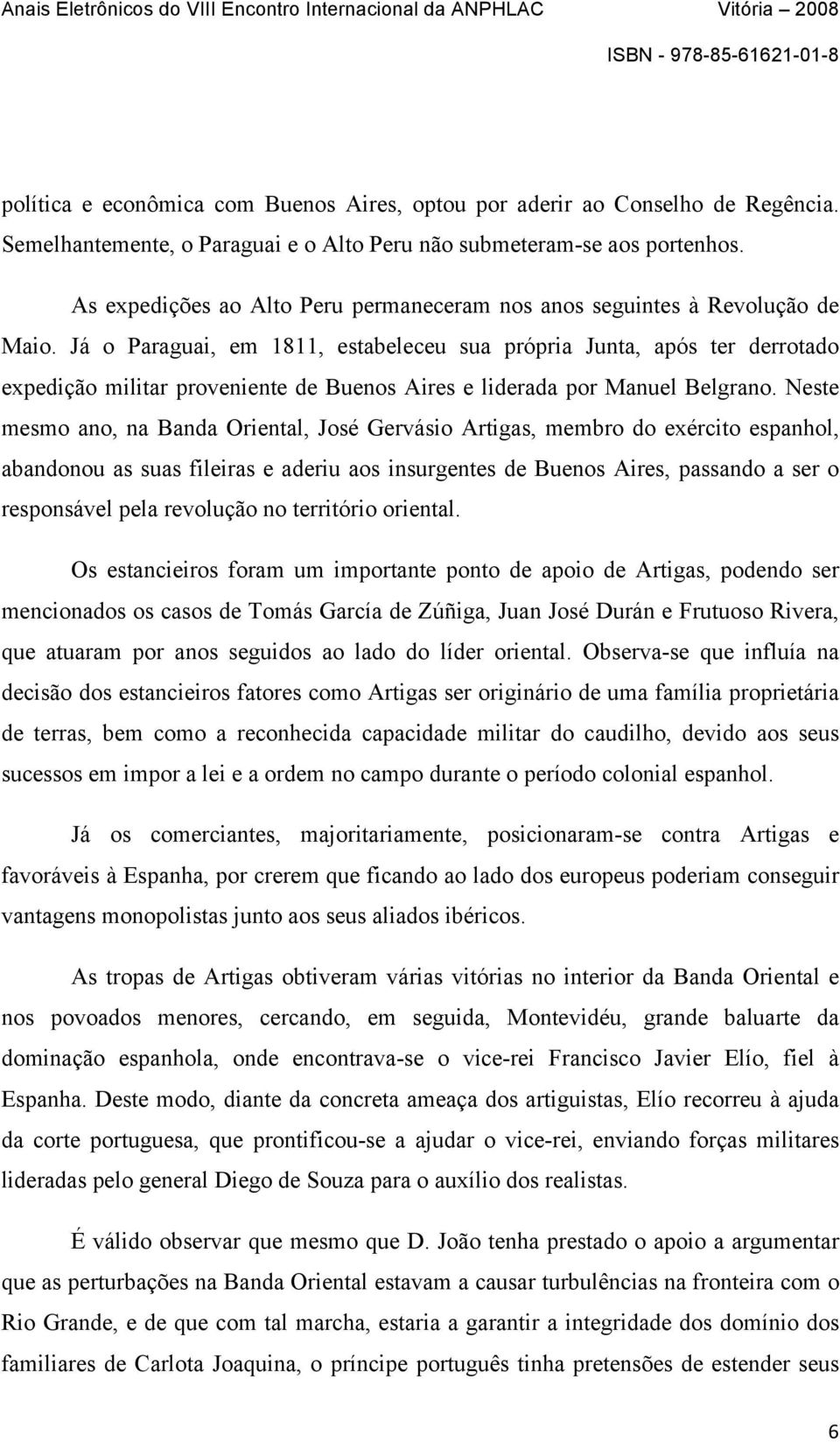 Já o Paraguai, em 1811, estabeleceu sua própria Junta, após ter derrotado expedição militar proveniente de Buenos Aires e liderada por Manuel Belgrano.