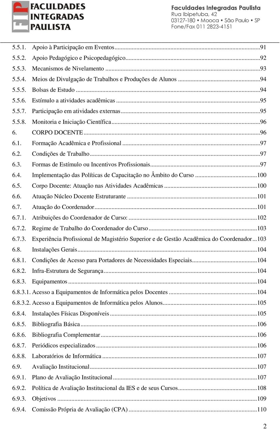 Formação Acadêmica e Profissional...97 6.2. Condições de Trabalho...97 6.3. Formas de Estímulo ou Incentivos Profissionais...97 6.4. Implementação das Políticas de Capacitação no Âmbito do Curso.