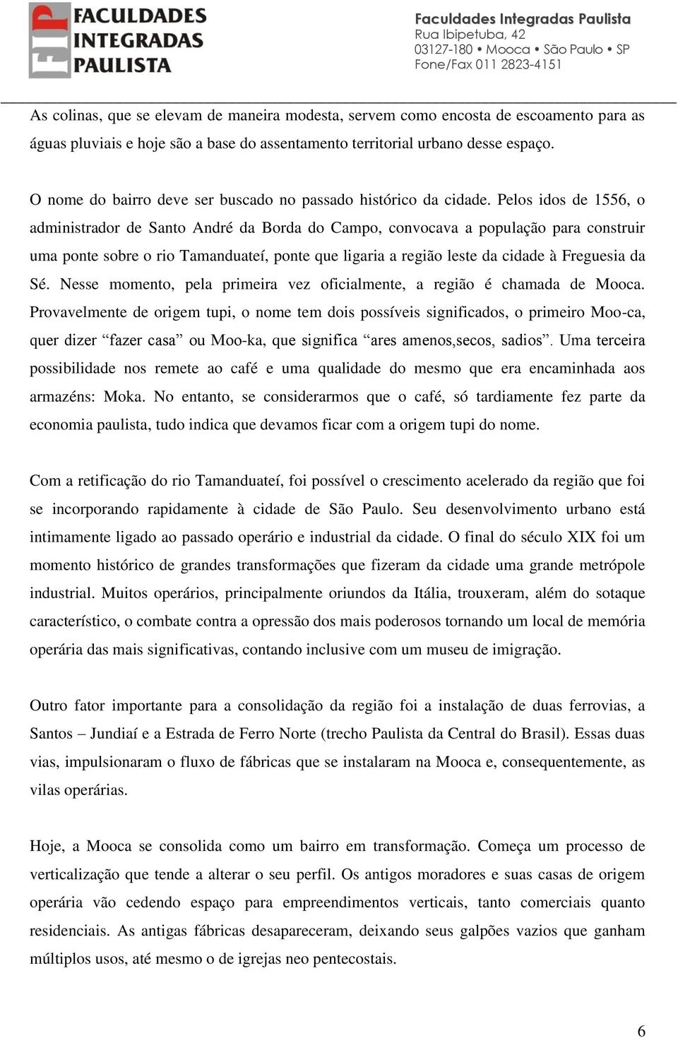 Pelos idos de 1556, o administrador de Santo André da Borda do Campo, convocava a população para construir uma ponte sobre o rio Tamanduateí, ponte que ligaria a região leste da cidade à Freguesia da