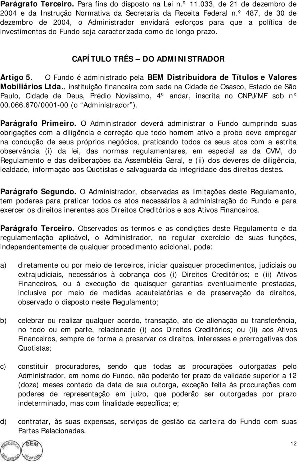 O Fundo é administrado pela BEM Distribuidora de Títulos e Valores Mobiliários Ltda.