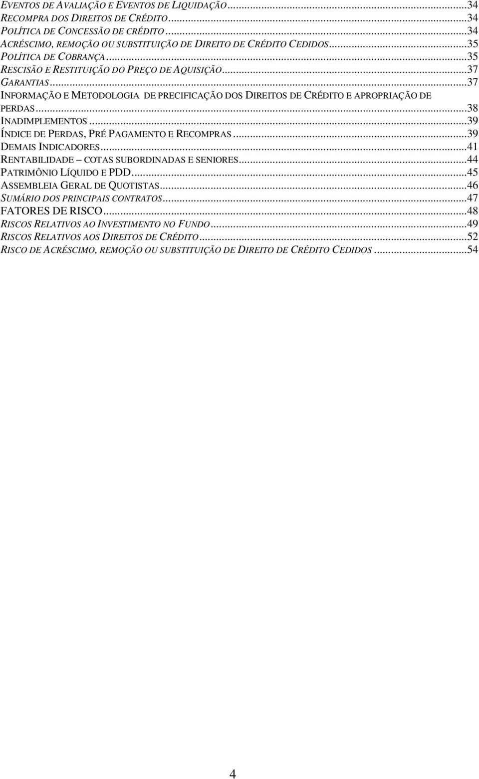 ..38 INADIMPLEMENTOS...39 ÍNDICE DE PERDAS, PRÉ PAGAMENTO E RECOMPRAS...39 DEMAIS INDICADORES...41 RENTABILIDADE COTAS SUBORDINADAS E SENIORES...44 PATRIMÔNIO LÍQUIDO E PDD.