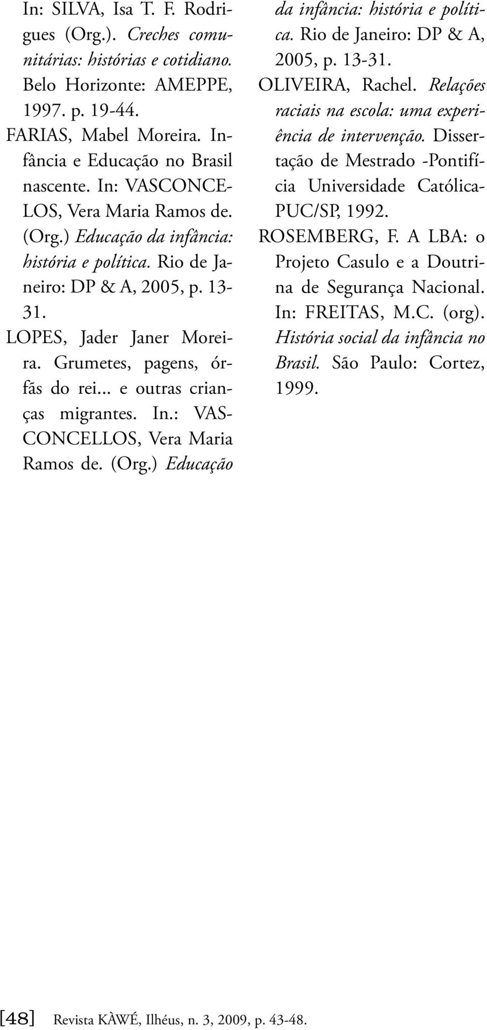 .. e outras crianças migrantes. In.: VAS- CONCELLOS, Vera Maria Ramos de. (Org.) Educação da infância: história e política. Rio de Janeiro: DP & A, 2005, p. 13-31. OLIVEIRA, Rachel.