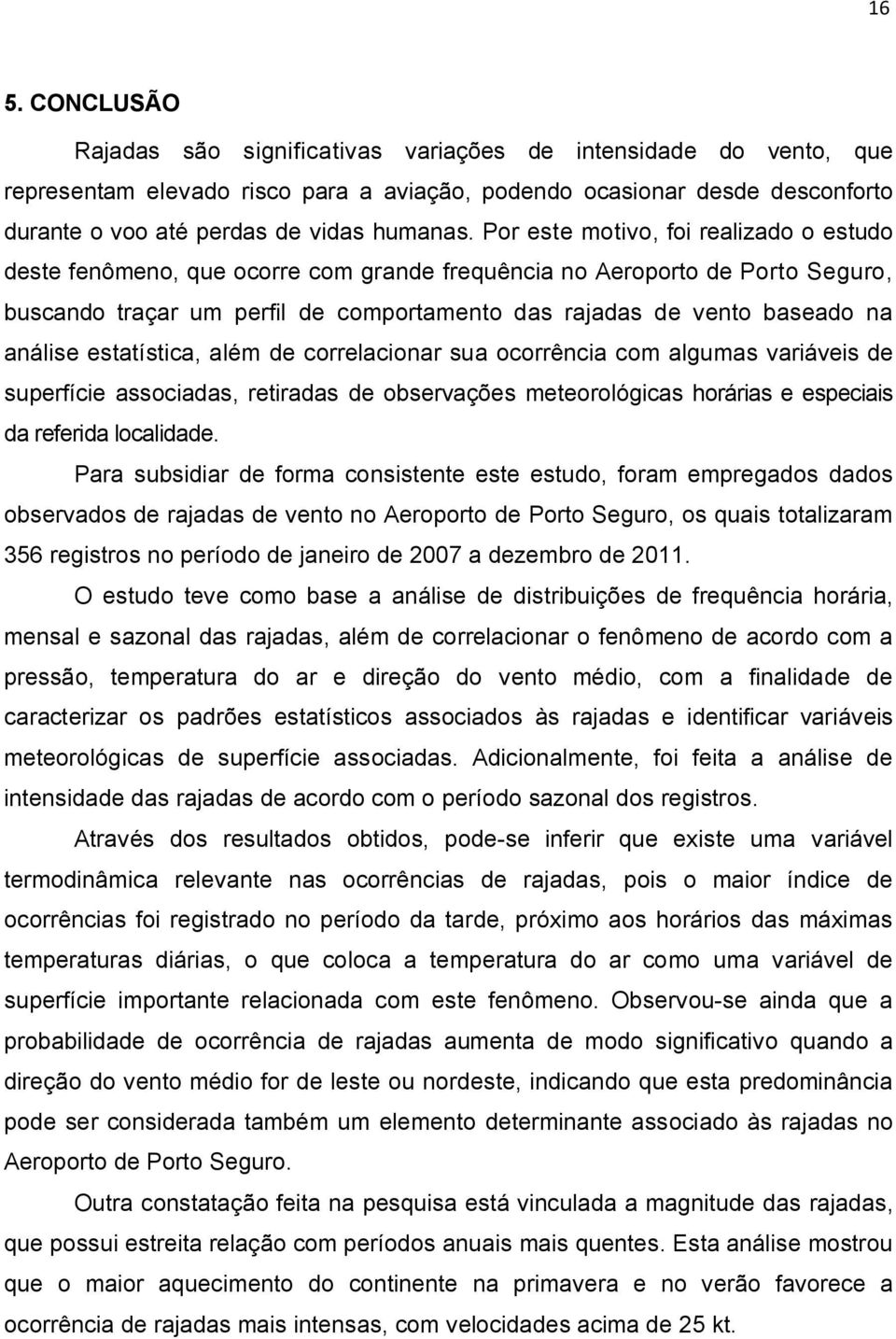 Por este motivo, foi realizado o estudo deste fenômeno, que ocorre com grande frequência no Aeroporto de Porto Seguro, buscando traçar um perfil de comportamento das rajadas de vento baseado na