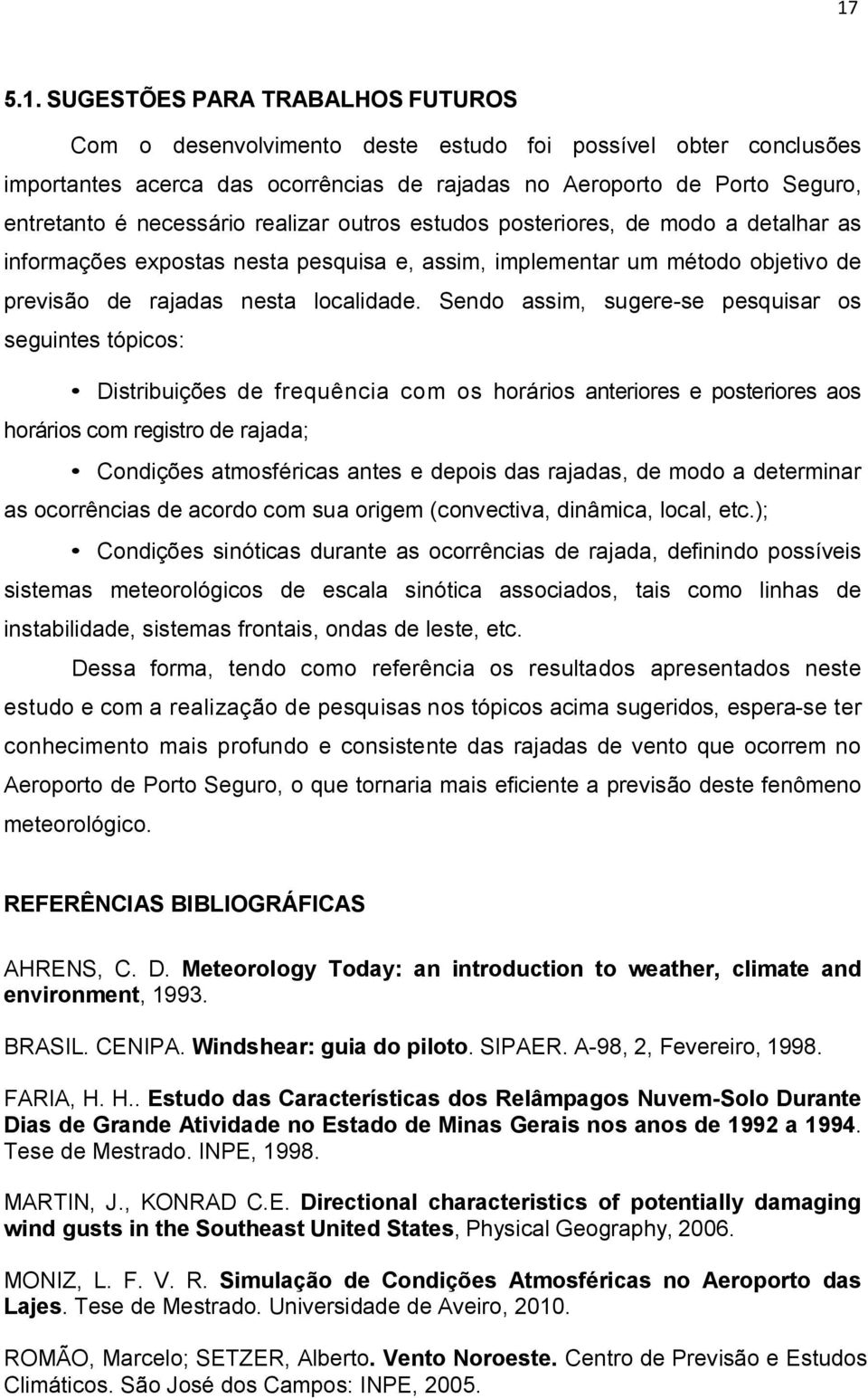 Sendo assim, sugere-se pesquisar os seguintes tópicos: Distribuições de frequência com os horários anteriores e posteriores aos horários com registro de rajada; Condições atmosféricas antes e depois