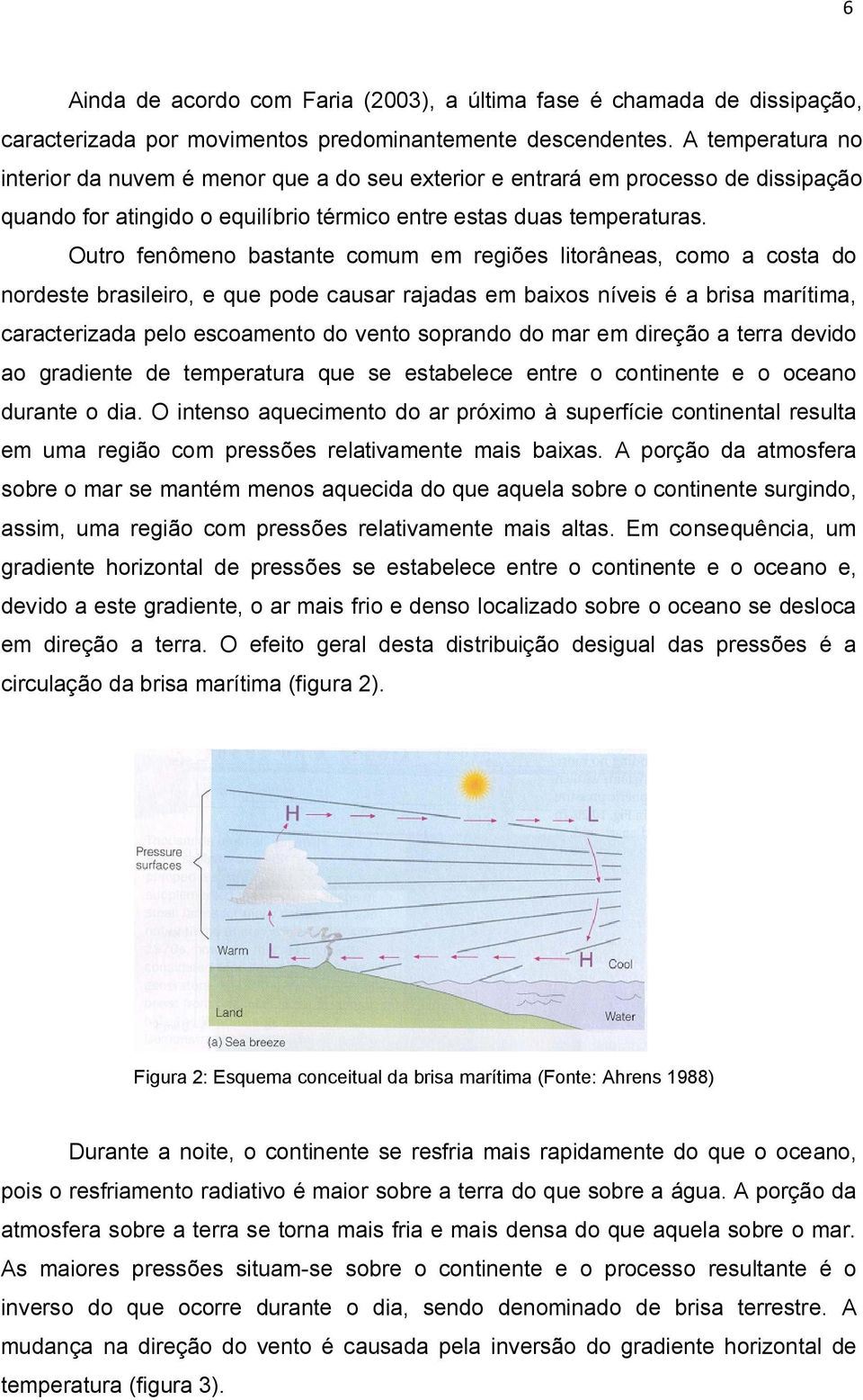 Outro fenômeno bastante comum em regiões litorâneas, como a costa do nordeste brasileiro, e que pode causar rajadas em baixos níveis é a brisa marítima, caracterizada pelo escoamento do vento