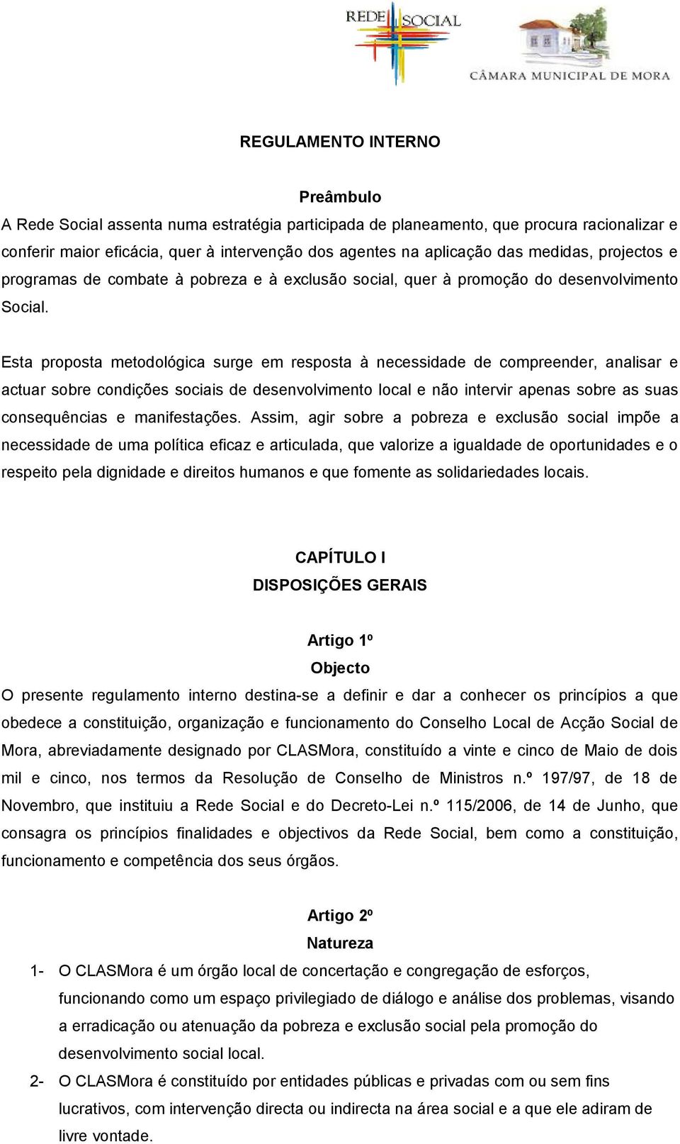 Esta proposta metodológica surge em resposta à necessidade de compreender, analisar e actuar sobre condições sociais de desenvolvimento local e não intervir apenas sobre as suas consequências e