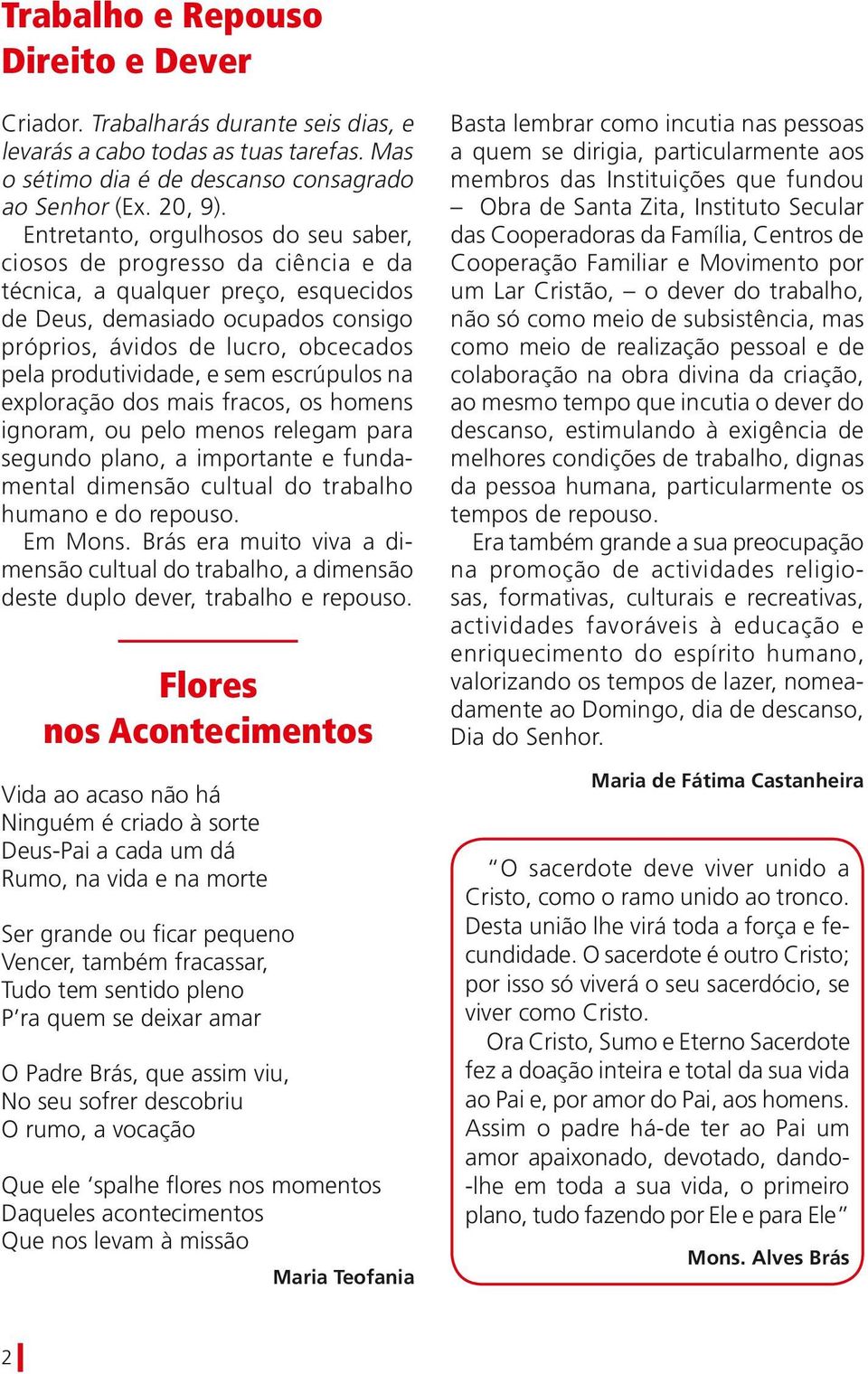 produtividade, e sem escrúpulos na exploração dos mais fracos, os homens ignoram, ou pelo menos relegam para segundo plano, a importante e fundamental dimensão cultual do trabalho humano e do repouso.