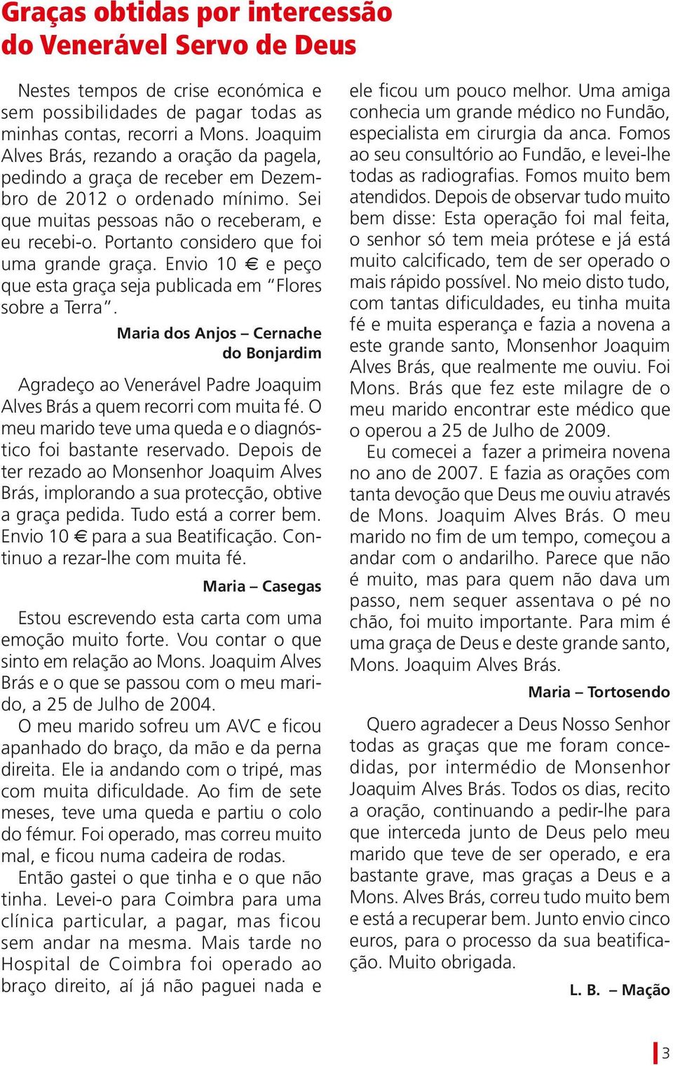 Portanto considero que foi uma grande graça. Envio 10 e e peço que esta graça seja publicada em Flores sobre a Terra.