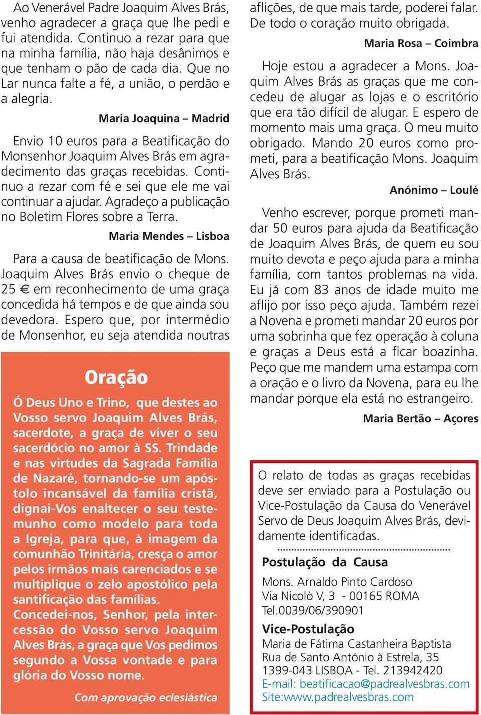 Continuo a rezar com fé e sei que ele me vai continuar a ajudar. Agradeço a publicação no Boletim Flores sobre a Terra. Maria Mendes Lisboa Para a causa de beatificação de Mons.