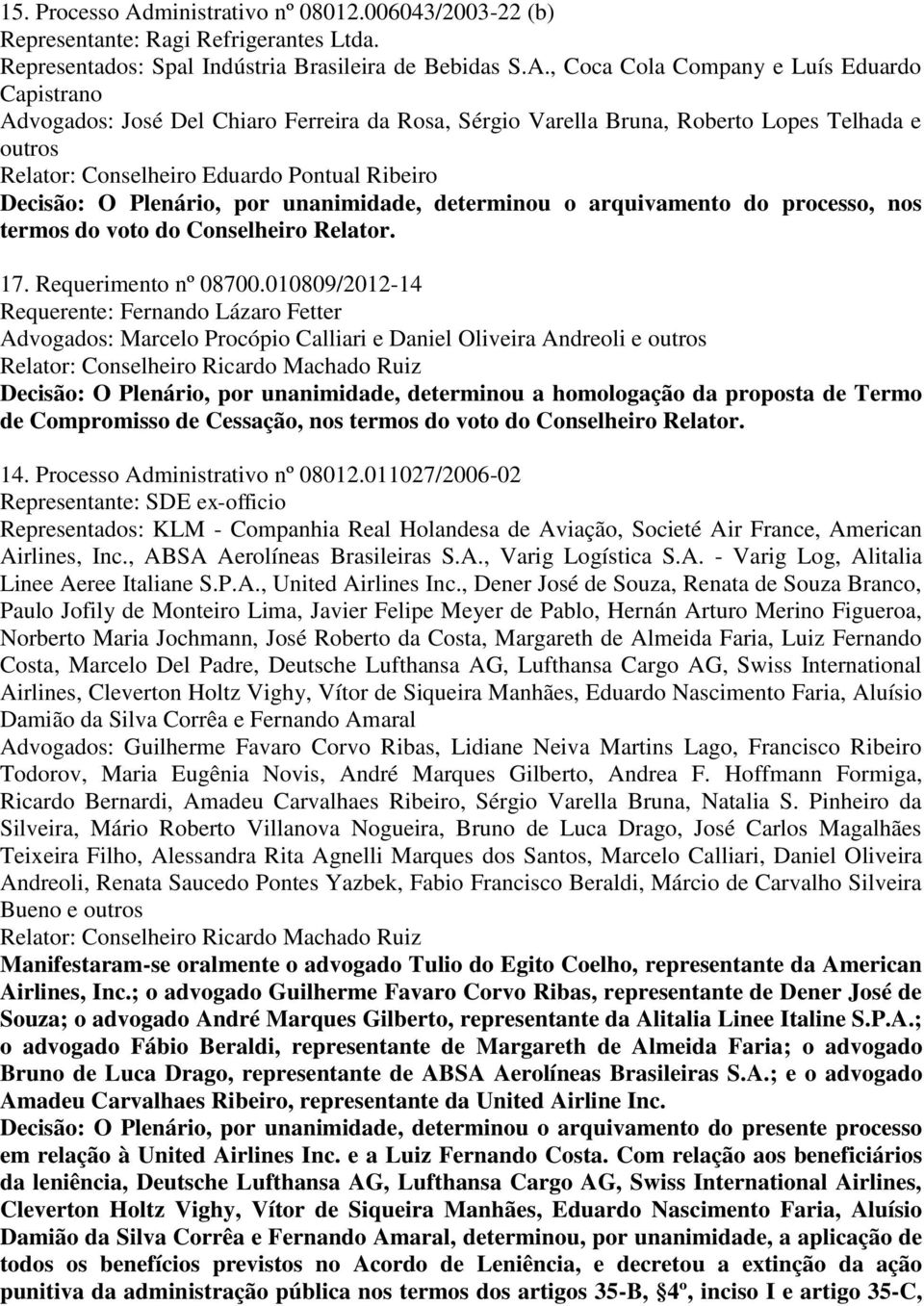 , Coca Cola Company e Luís Eduardo Capistrano Advogados: José Del Chiaro Ferreira da Rosa, Sérgio Varella Bruna, Roberto Lopes Telhada e outros Relator: Conselheiro Eduardo Pontual Ribeiro Decisão: O