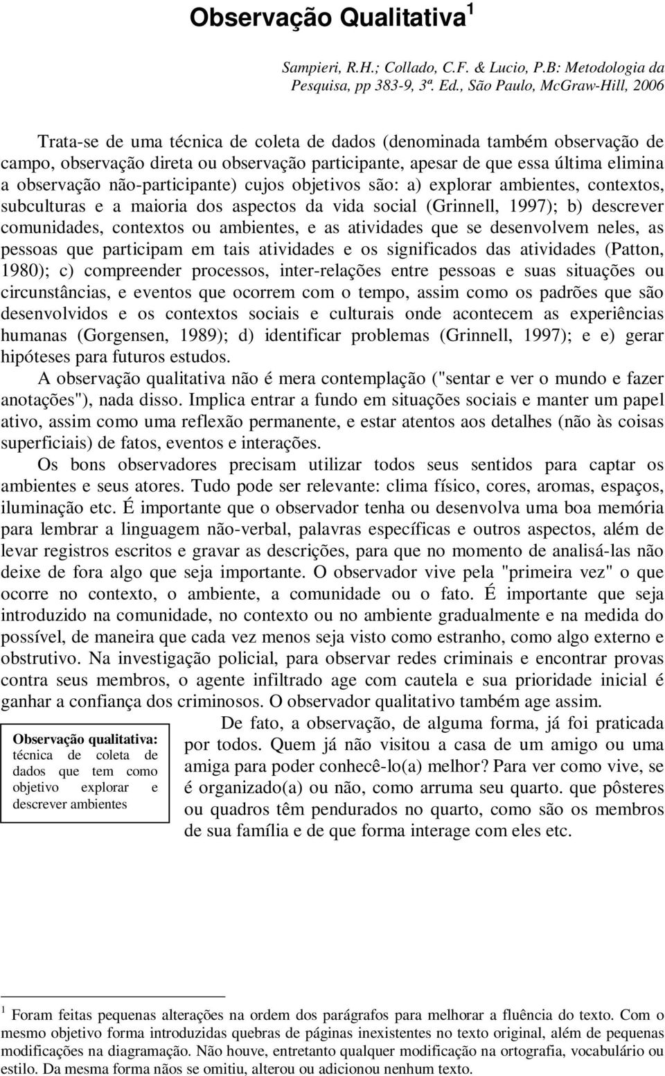 observação não-participante) cujos objetivos são: a) explorar ambientes, contextos, subculturas e a maioria dos aspectos da vida social (Grinnell, 1997); b) descrever comunidades, contextos ou