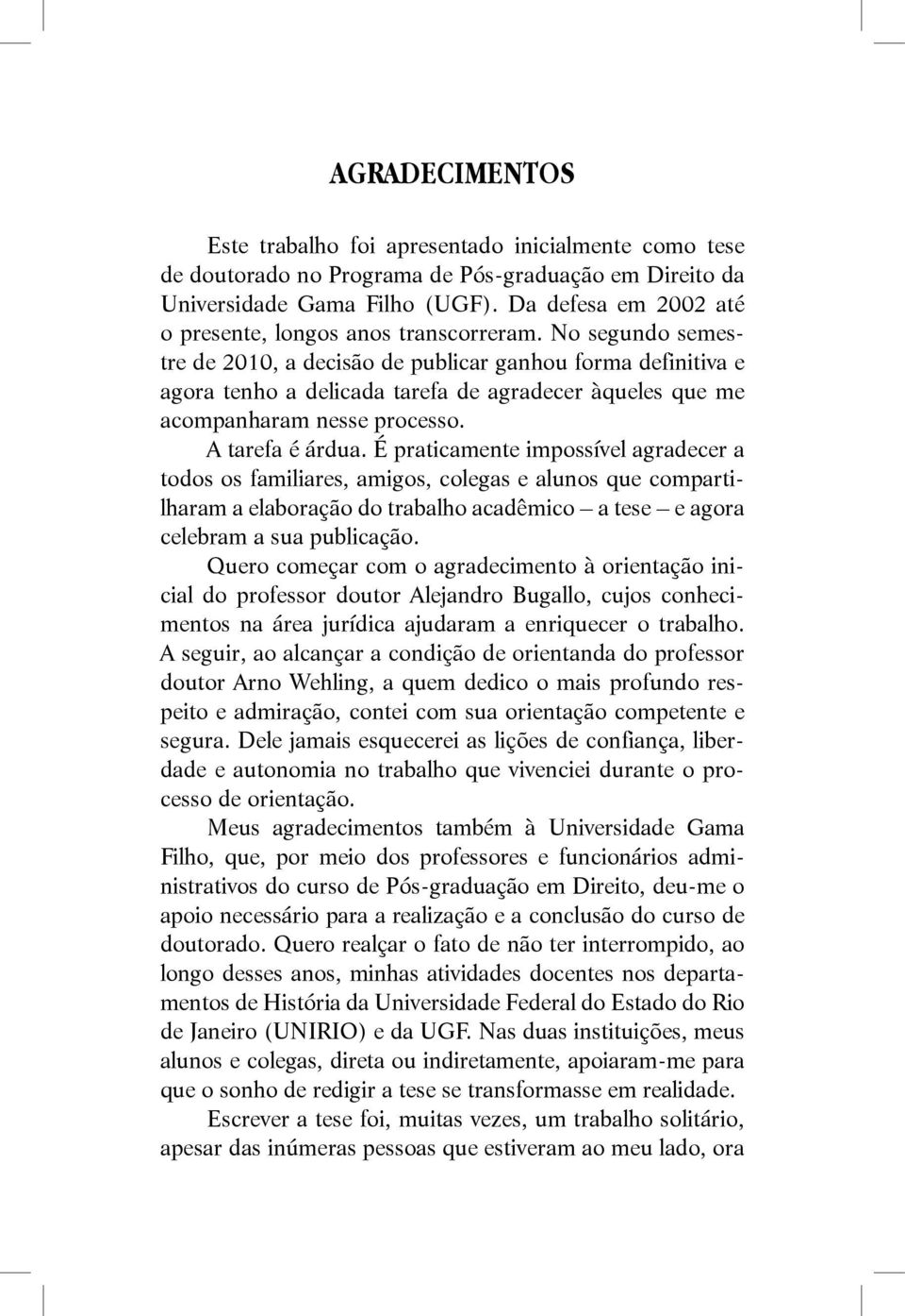 No segundo semestre de 2010, a decisão de publicar ganhou forma definitiva e agora tenho a delicada tarefa de agradecer àqueles que me acompanharam nesse processo. A tarefa é árdua.