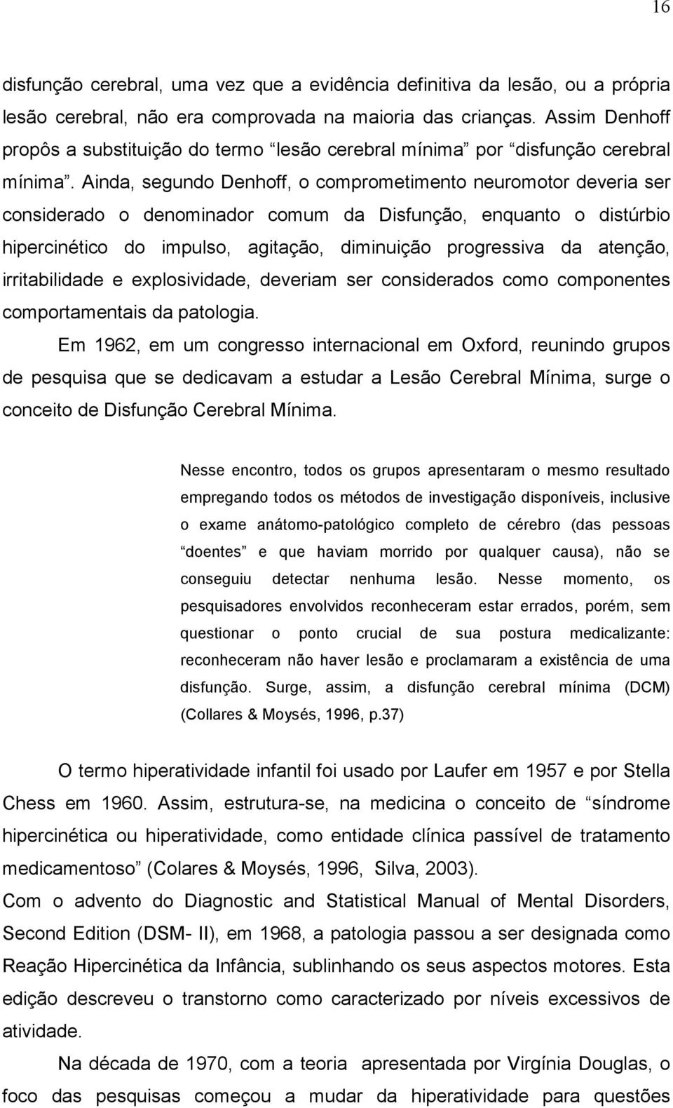 Ainda, segundo Denhoff, o comprometimento neuromotor deveria ser considerado o denominador comum da Disfunção, enquanto o distúrbio hipercinético do impulso, agitação, diminuição progressiva da