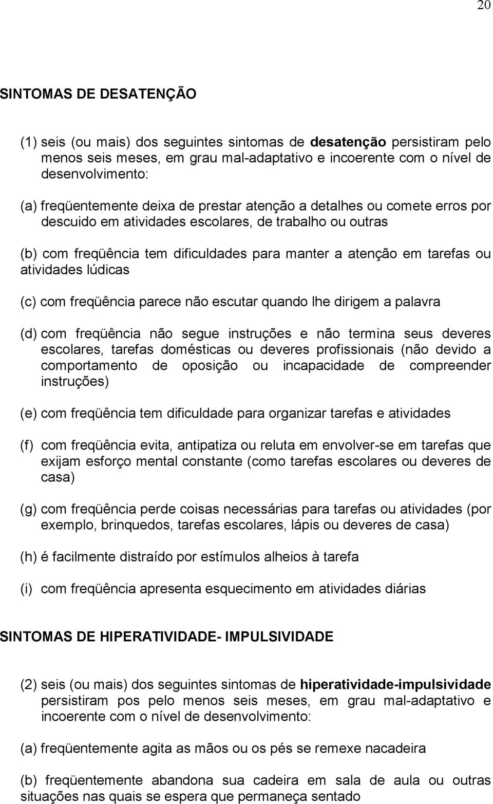 atividades lúdicas (c) com freqüência parece não escutar quando lhe dirigem a palavra (d) com freqüência não segue instruções e não termina seus deveres escolares, tarefas domésticas ou deveres