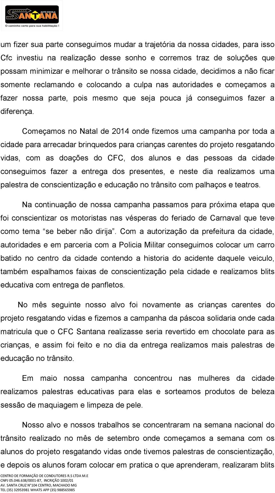 Começamos no Natal de 2014 onde fizemos uma campanha por toda a cidade para arrecadar brinquedos para crianças carentes do projeto resgatando vidas, com as doações do CFC, dos alunos e das pessoas da