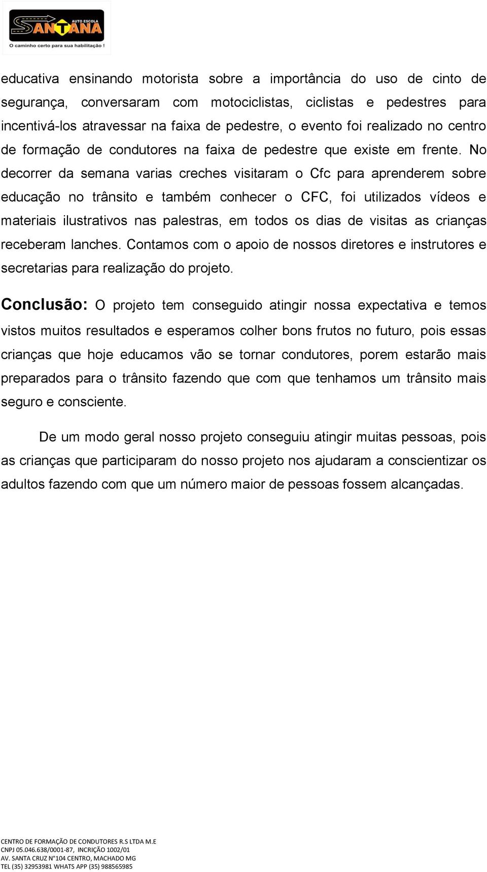 No decorrer da semana varias creches visitaram o Cfc para aprenderem sobre educação no trânsito e também conhecer o CFC, foi utilizados vídeos e materiais ilustrativos nas palestras, em todos os dias