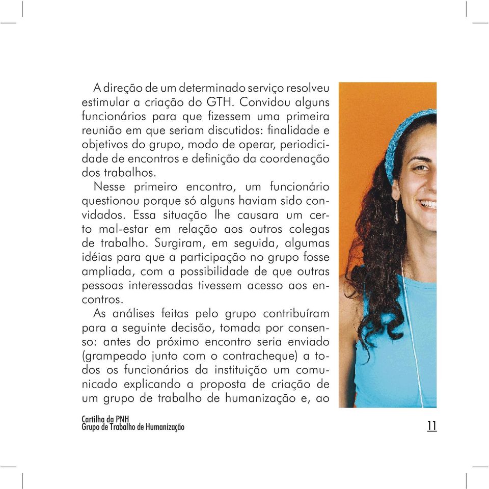 dos trabalhos. Nesse primeiro encontro, um funcionário questionou porque só alguns haviam sido convidados. Essa situação lhe causara um certo mal-estar em relação aos outros colegas de trabalho.