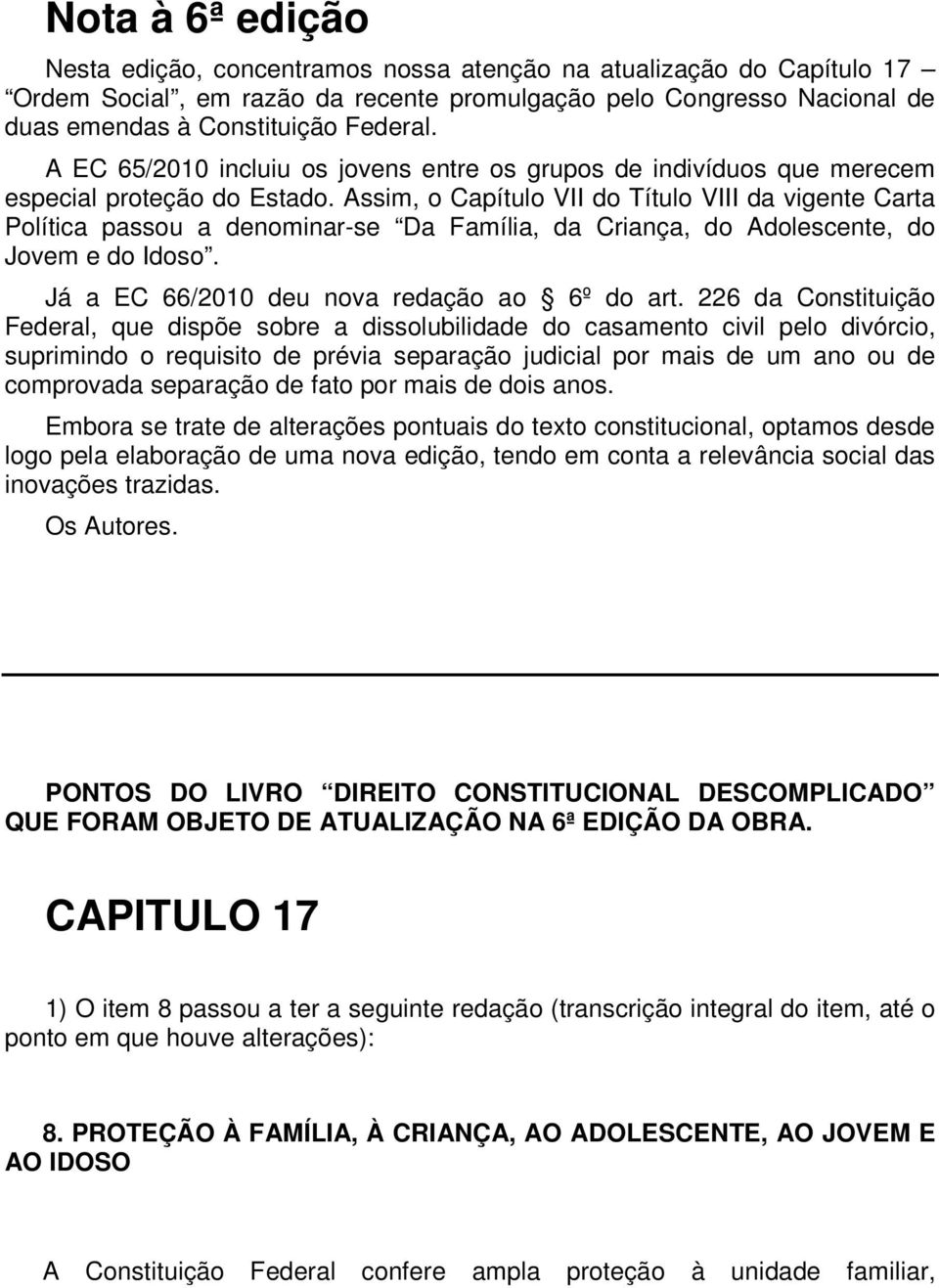 Assim, o Capítulo VII do Título VIII da vigente Carta Política passou a denominar-se Da Família, da Criança, do Adolescente, do Jovem e do Idoso. Já a EC 66/2010 deu nova redação ao 6º do art.