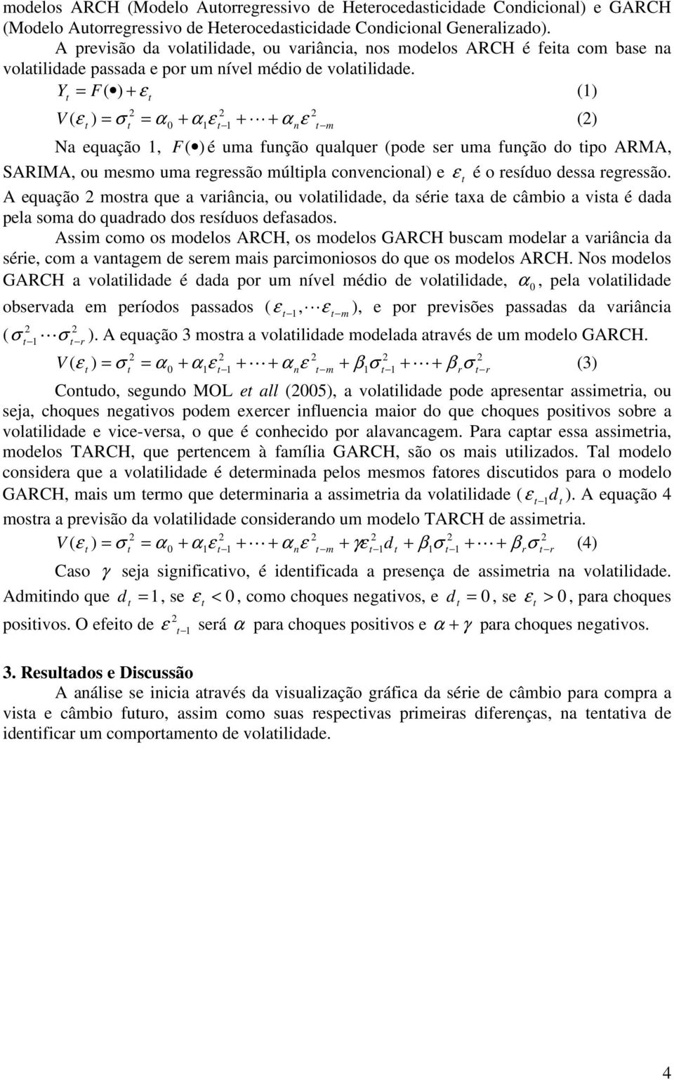 Y = F( ) + (1) V ( ) = σ = α + α1 1 + + α n m L () Na equação 1, F( ) é uma função qualquer (pode ser uma função do ipo ARMA, SARIMA, ou mesmo uma regressão múlipla convencional) e é o resíduo dessa